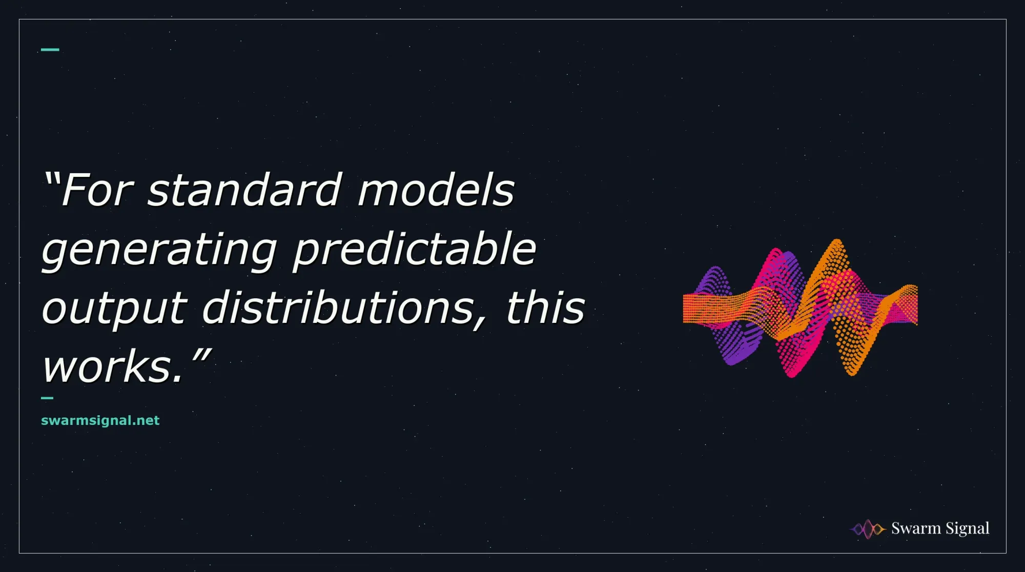 For standard models generating predictable output distributions, this works.