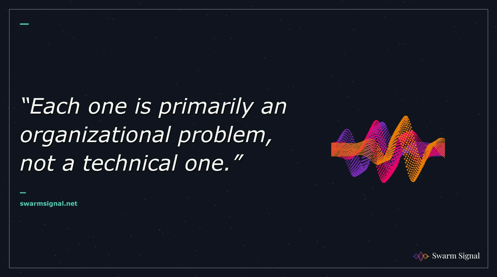 Each one is primarily an organizational problem, not a technical one.