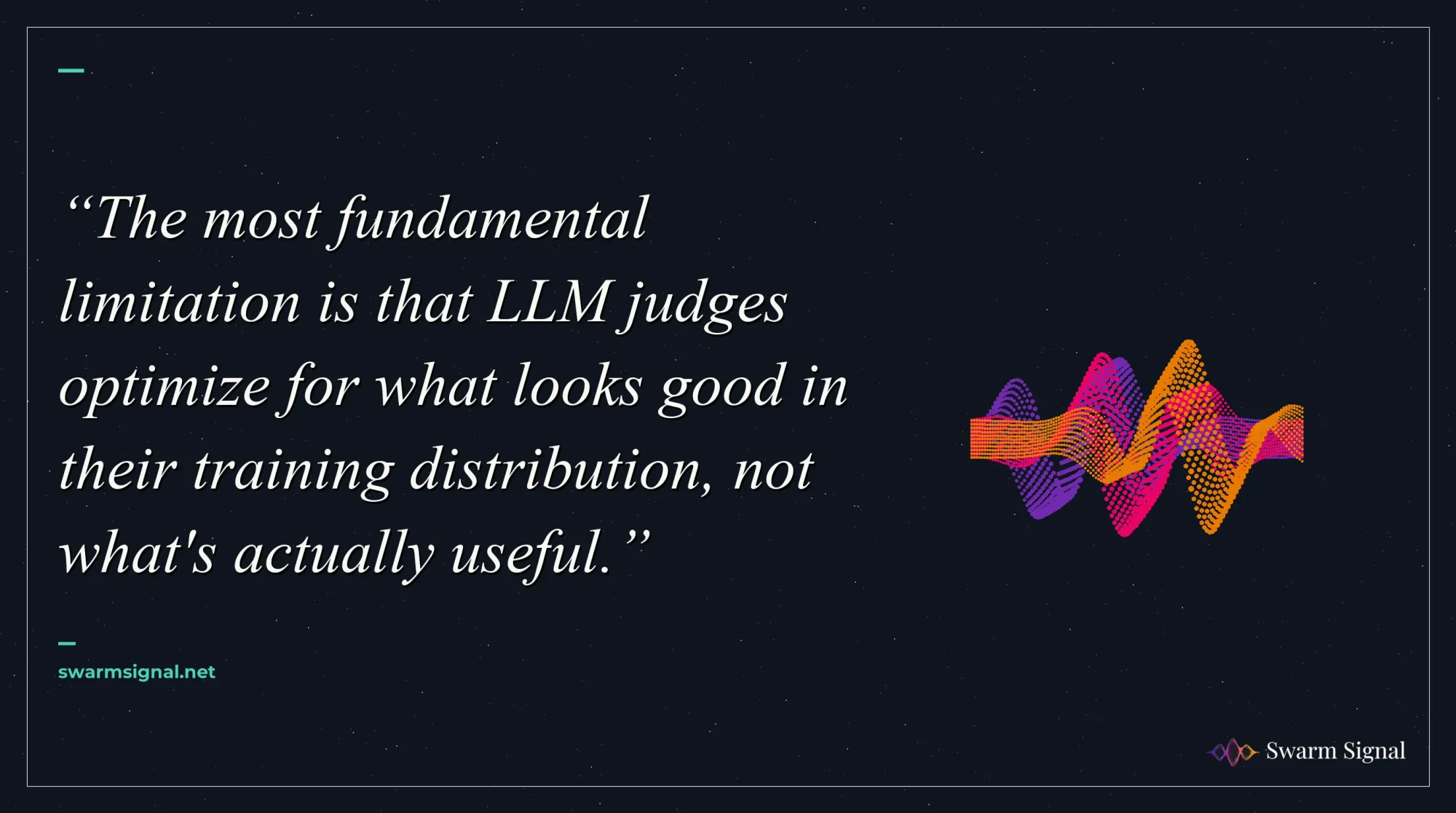 The most fundamental limitation is that LLM judges optimize for what looks good in their training distribution, not what's actually useful.