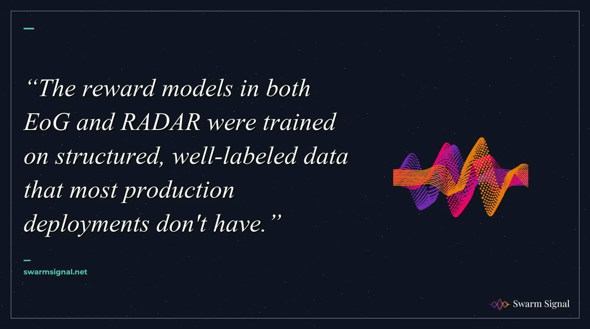 The reward models in both EoG and RADAR were trained on structured, well-labeled data that most production deployments don't have.
