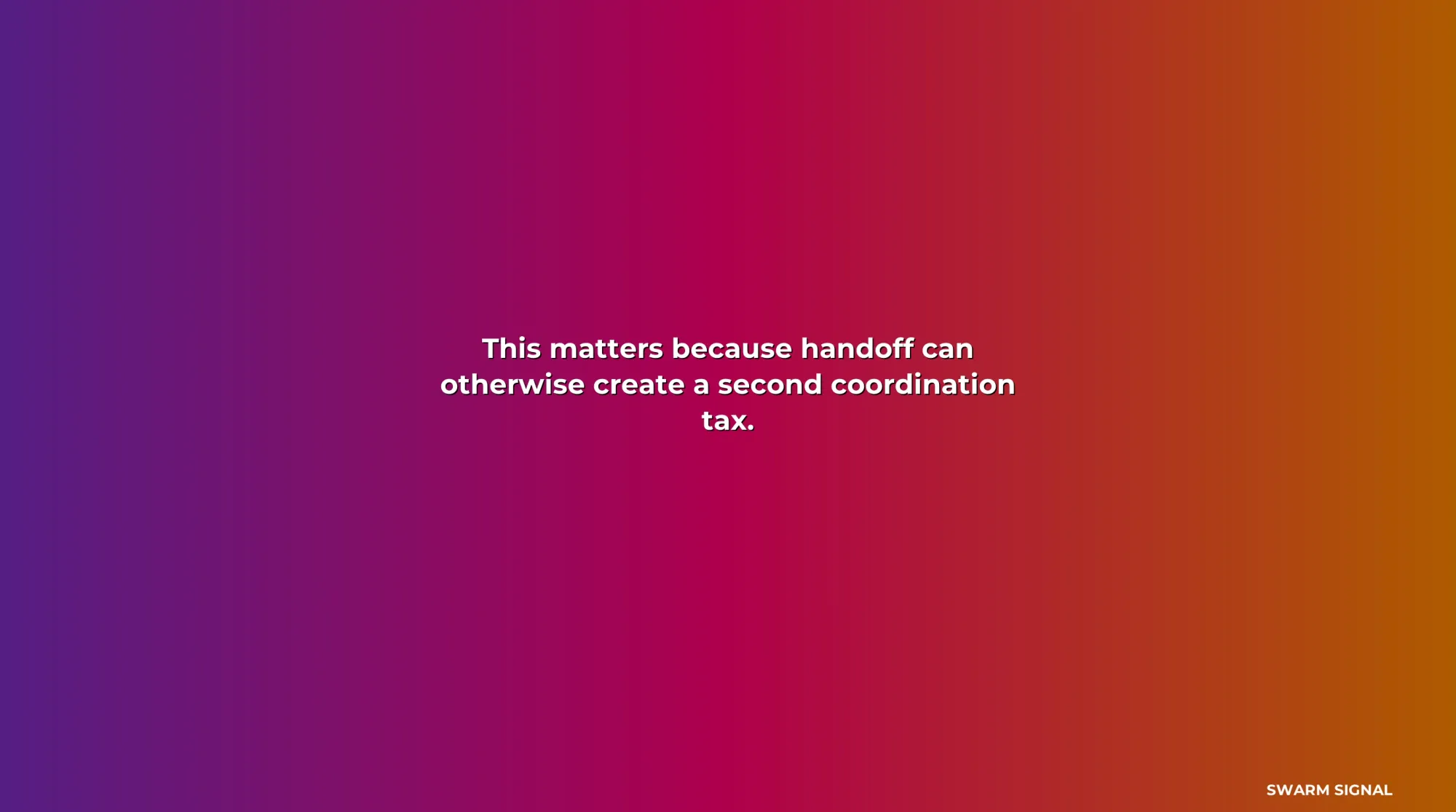 This matters because handoff can otherwise create a second coordination tax.