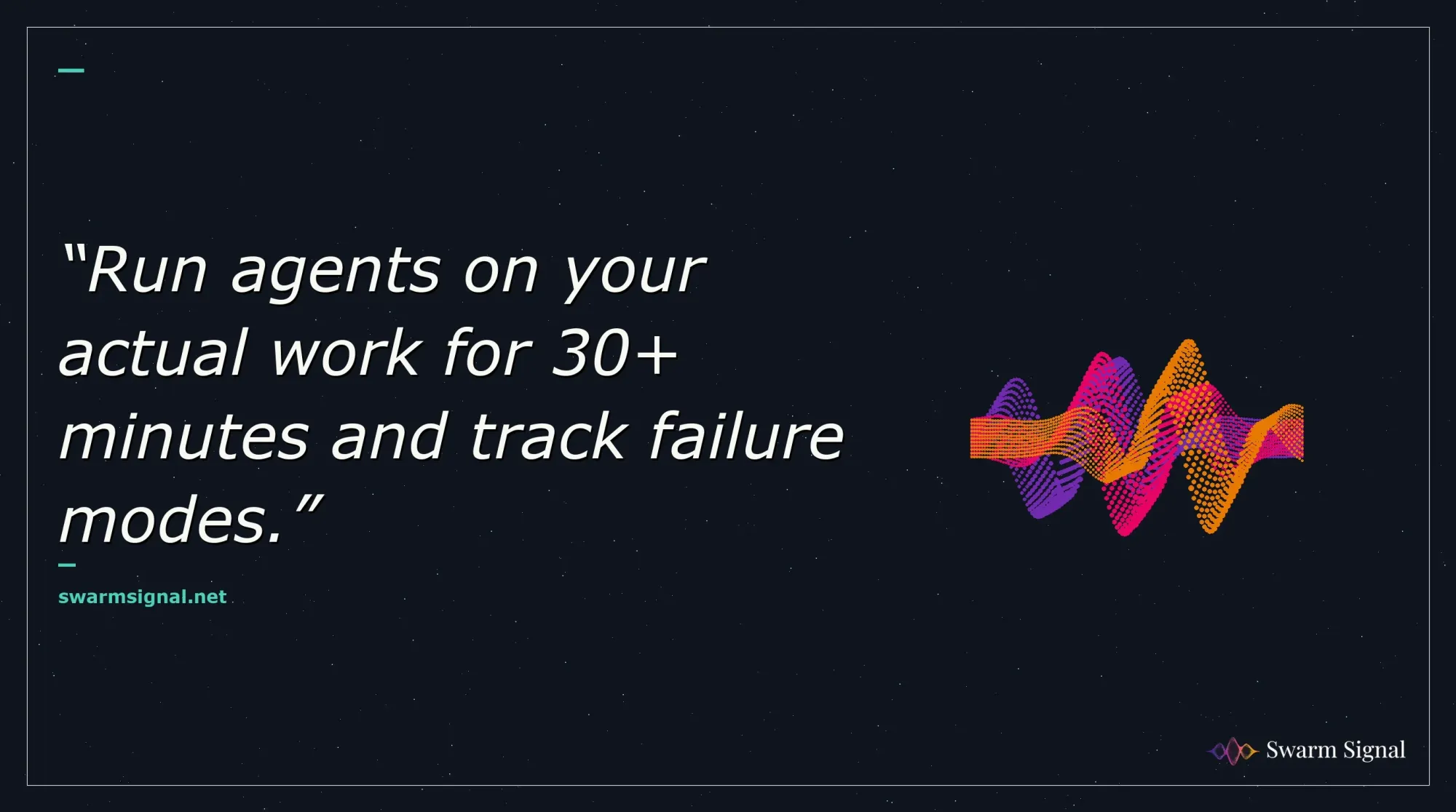 Run agents on your actual work for 30+ minutes and track failure modes.