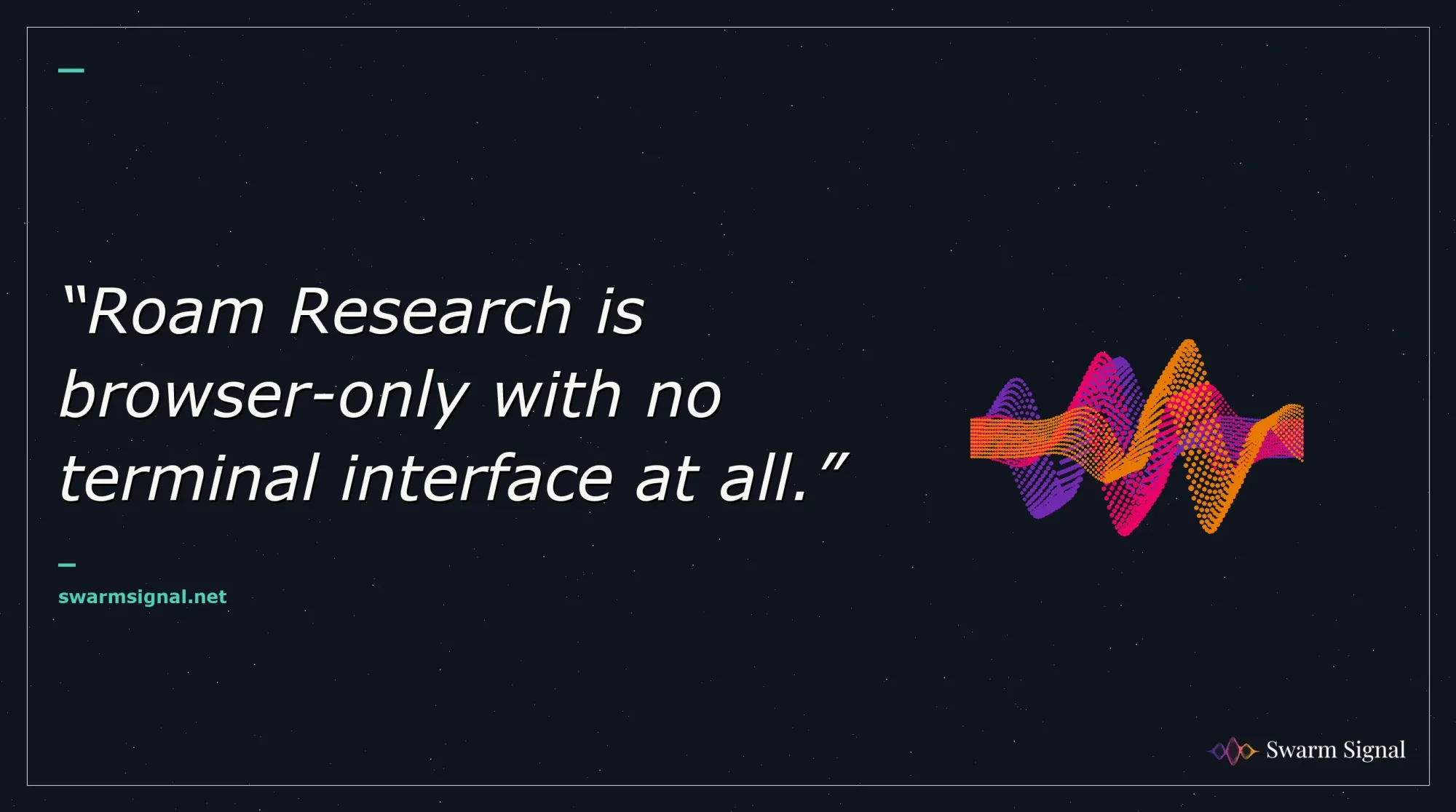Roam Research is browser-only with no terminal interface at all.