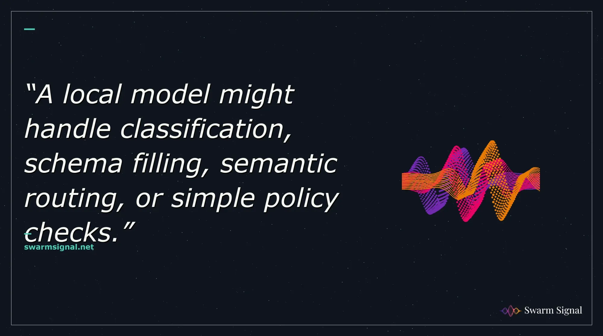 A local model might handle classification, schema filling, semantic routing, or simple policy checks.