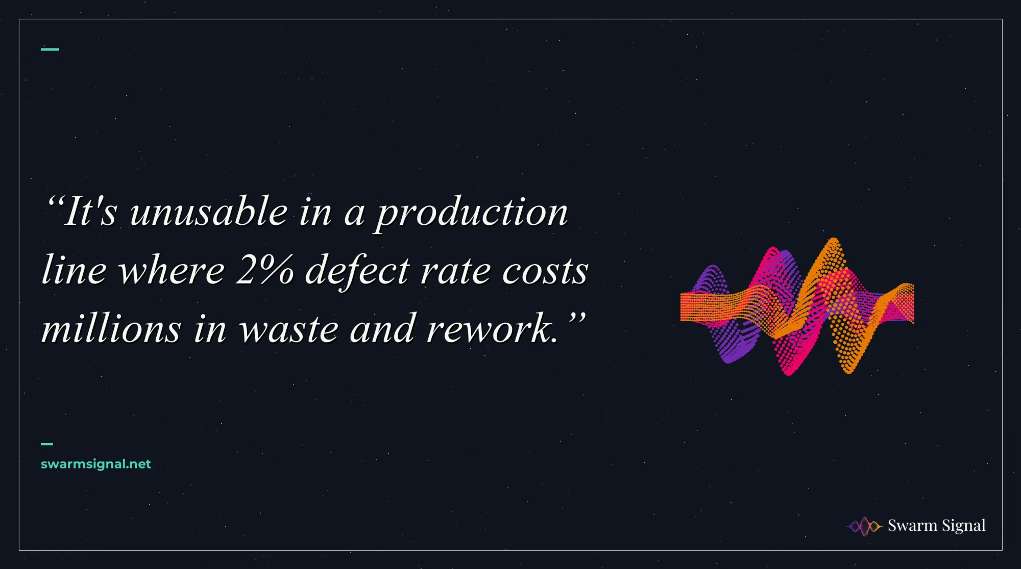 It's unusable in a production line where 2% defect rate costs millions in waste and rework.