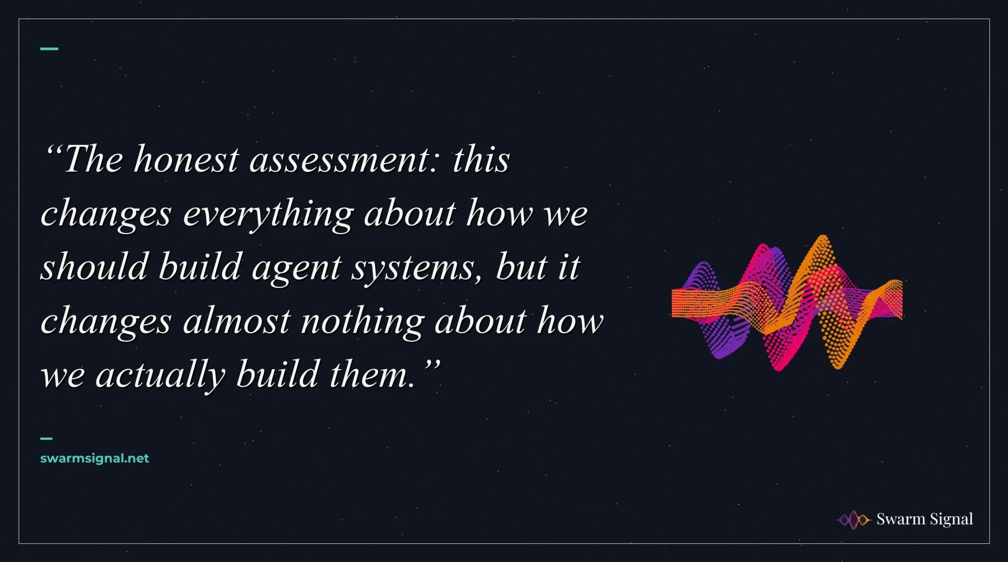 The honest assessment: this changes everything about how we should build agent systems, but it changes almost nothing about how we actually build them.