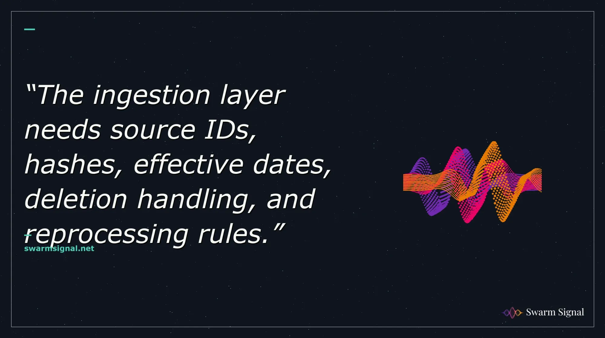 The ingestion layer needs source IDs, hashes, effective dates, deletion handling, and reprocessing rules.