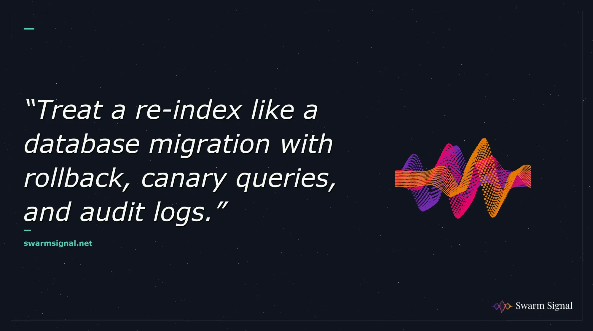 Treat a re-index like a database migration with rollback, canary queries, and audit logs.