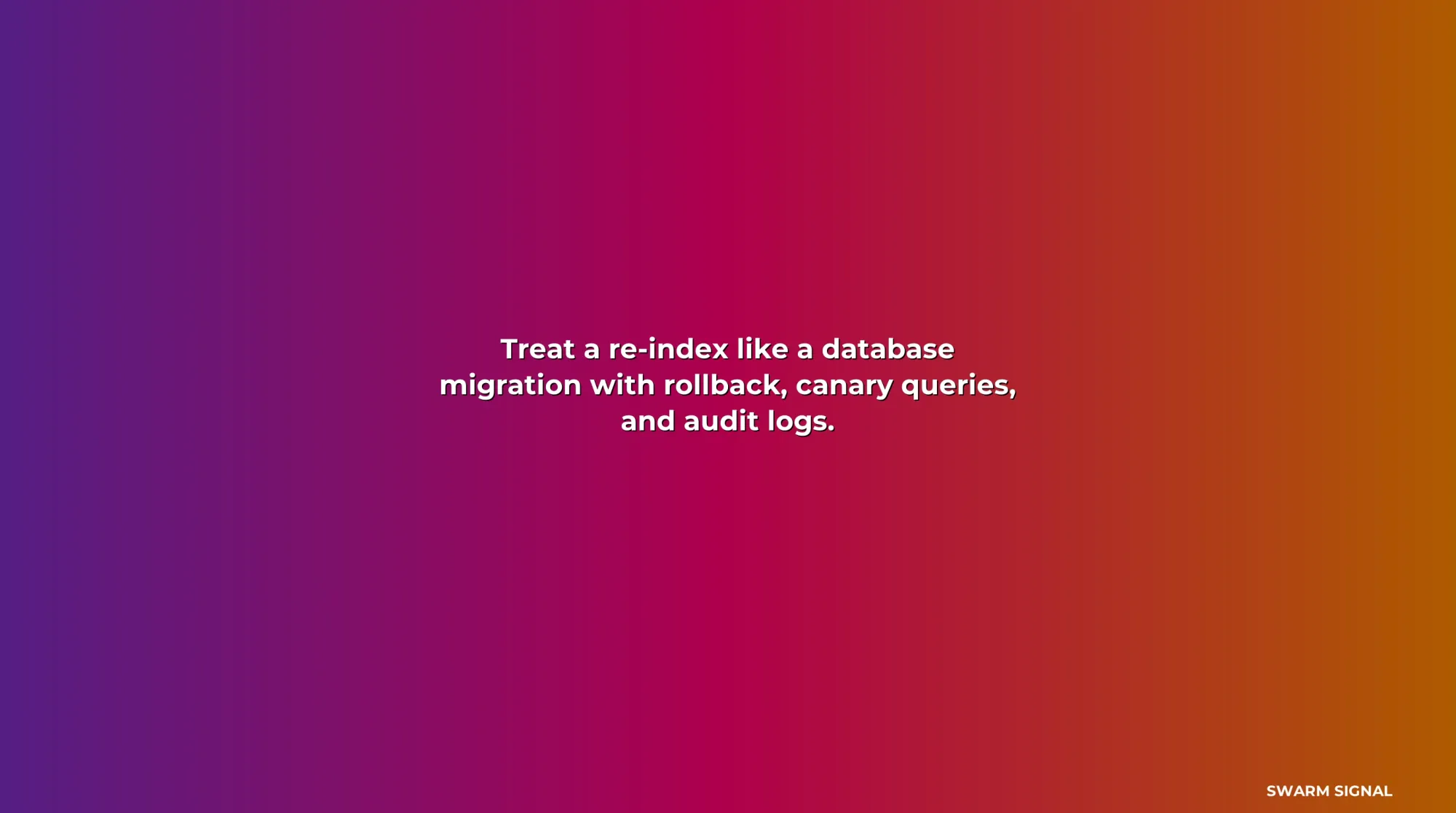 Treat a re-index like a database migration with rollback, canary queries, and audit logs.