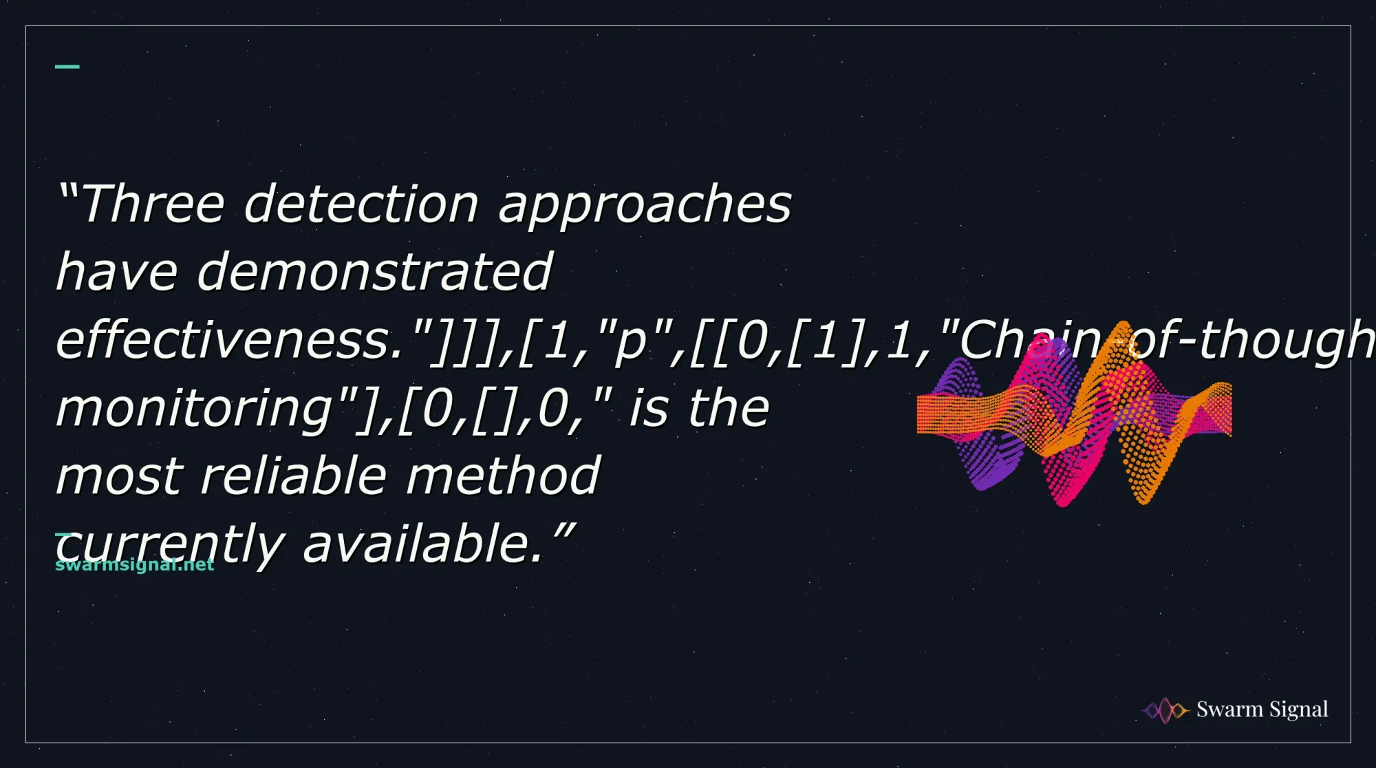 Three detection approaches have demonstrated effectiveness." , 1,"p", 0, 1 ,1,"Chain-of-thought monitoring" , 0, ,0," is the most reliable method currently available.