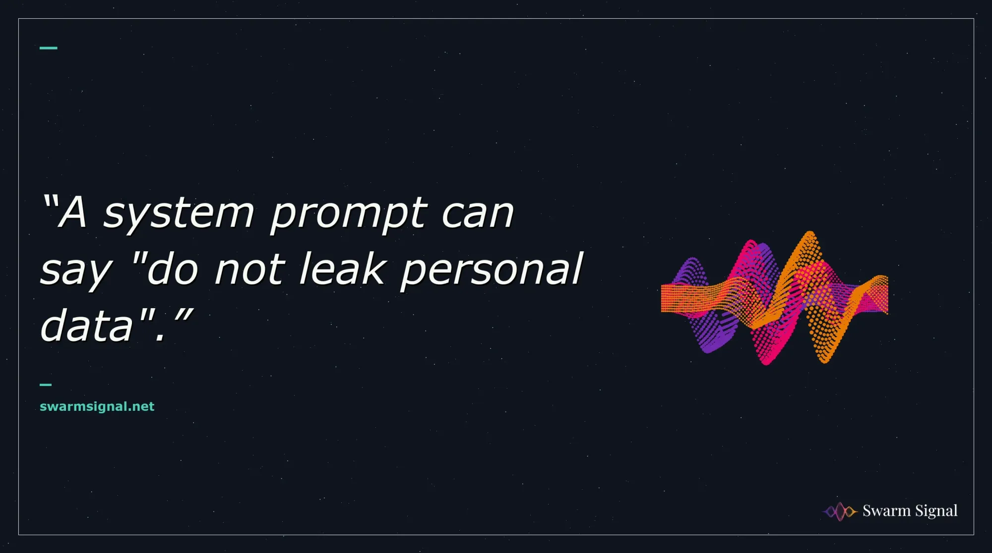 A system prompt can say "do not leak personal data".