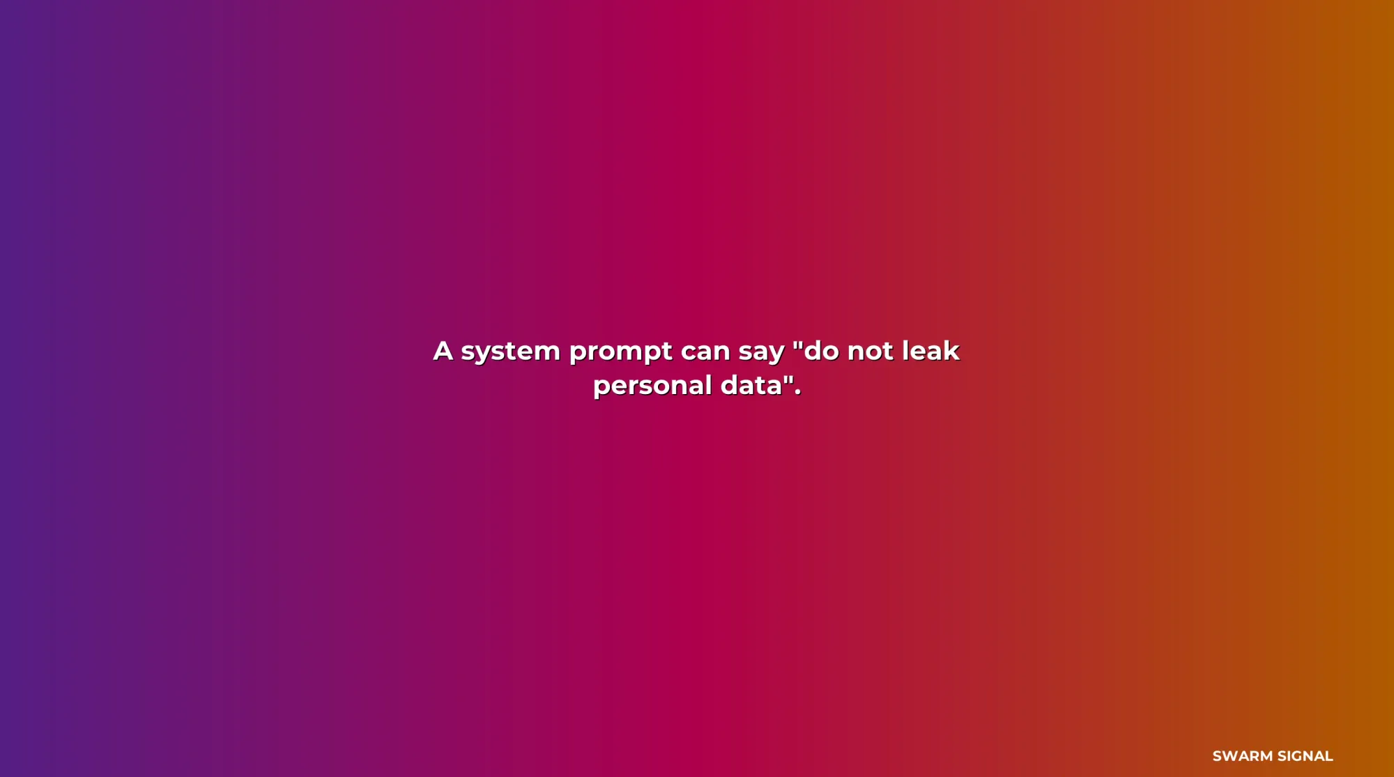 A system prompt can say "do not leak personal data".