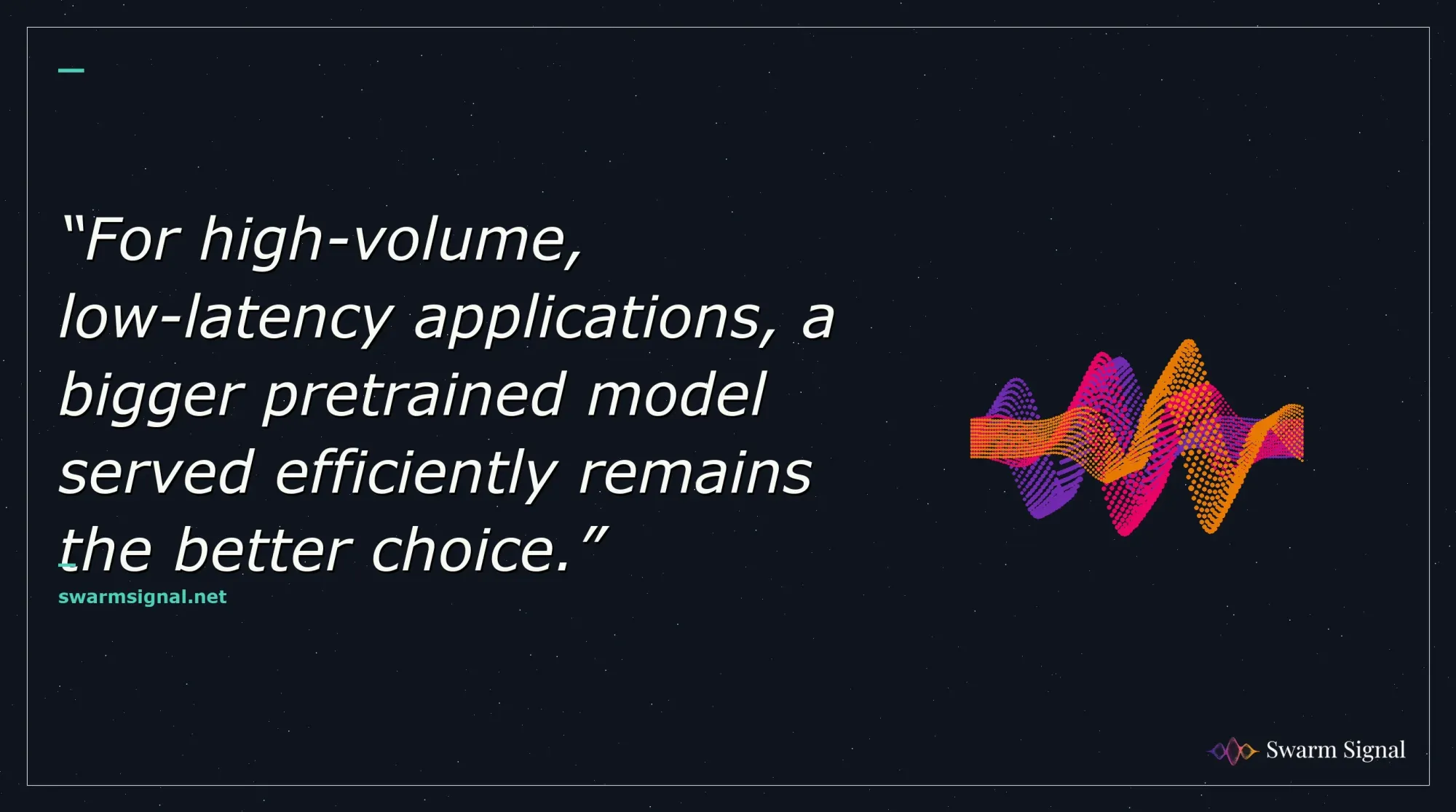 For high-volume, low-latency applications, a bigger pretrained model served efficiently remains the better choice.