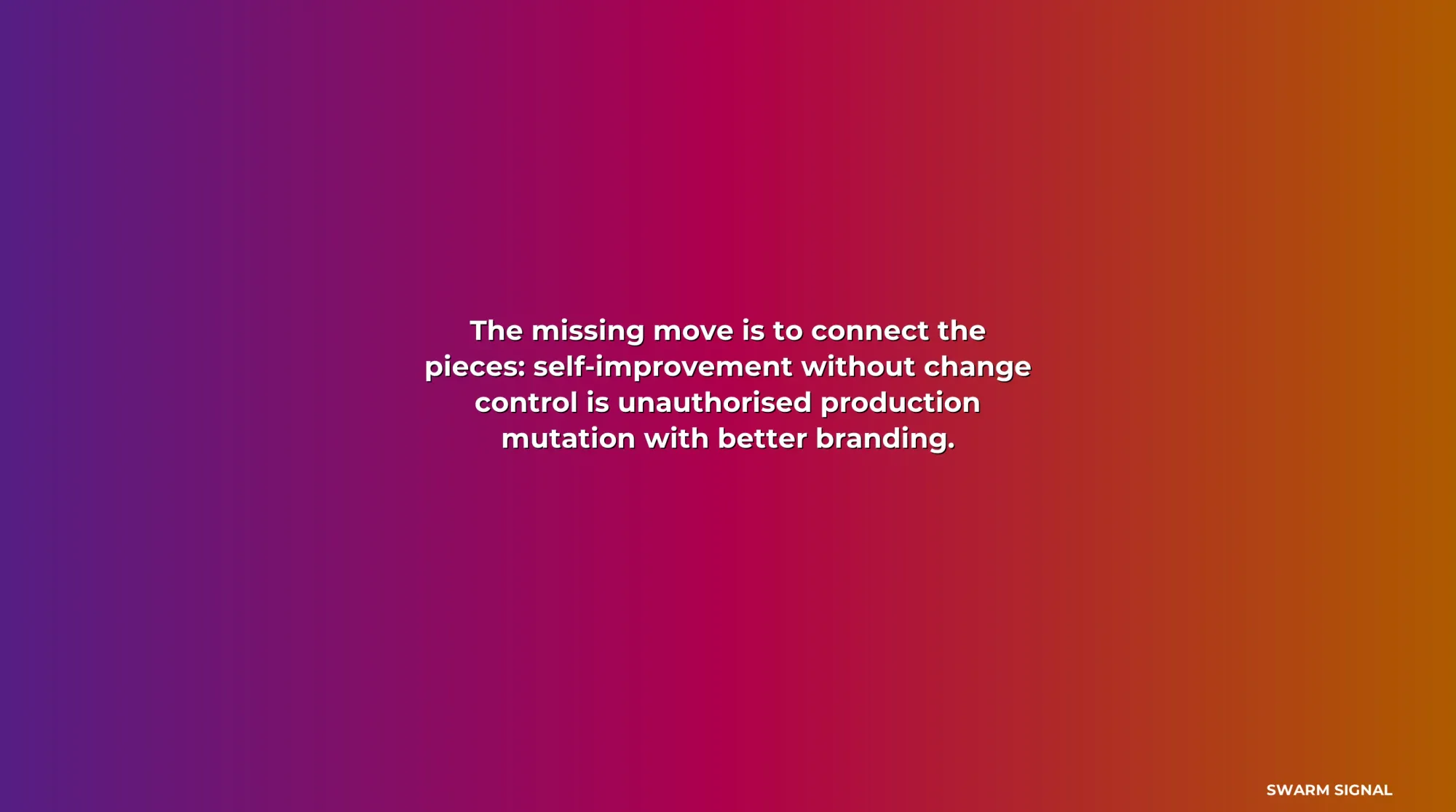 The missing move is to connect the pieces: self-improvement without change control is unauthorised production mutation with better branding.