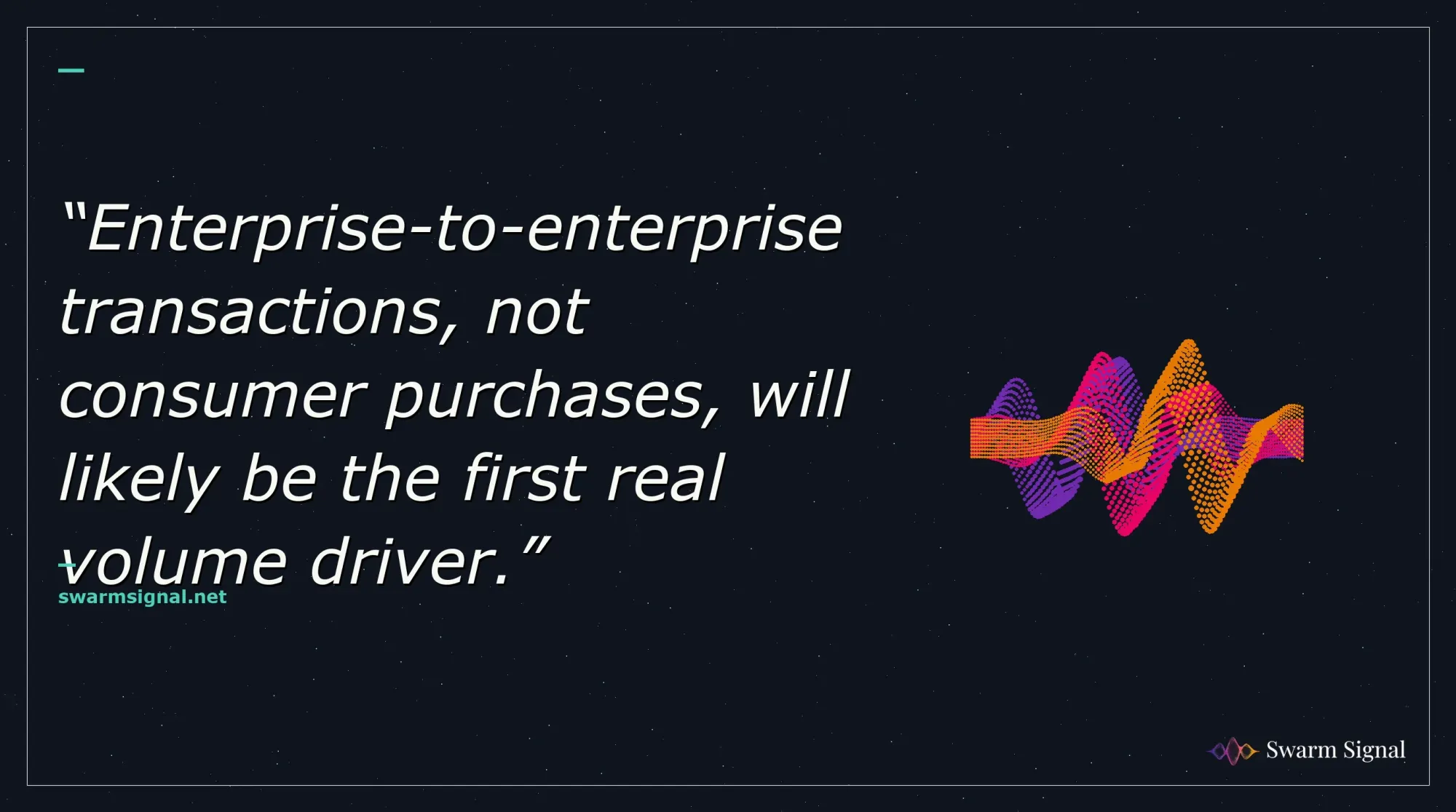 Enterprise-to-enterprise transactions, not consumer purchases, will likely be the first real volume driver.