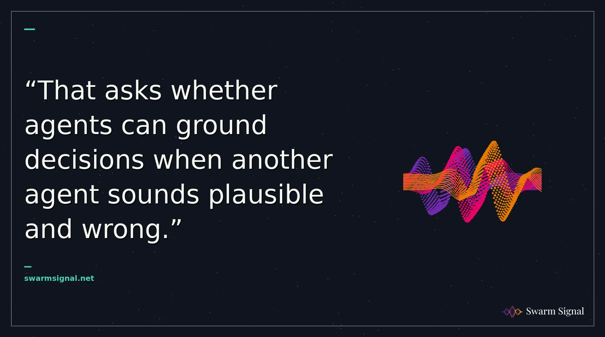 That asks whether agents can ground decisions when another agent sounds plausible and wrong.