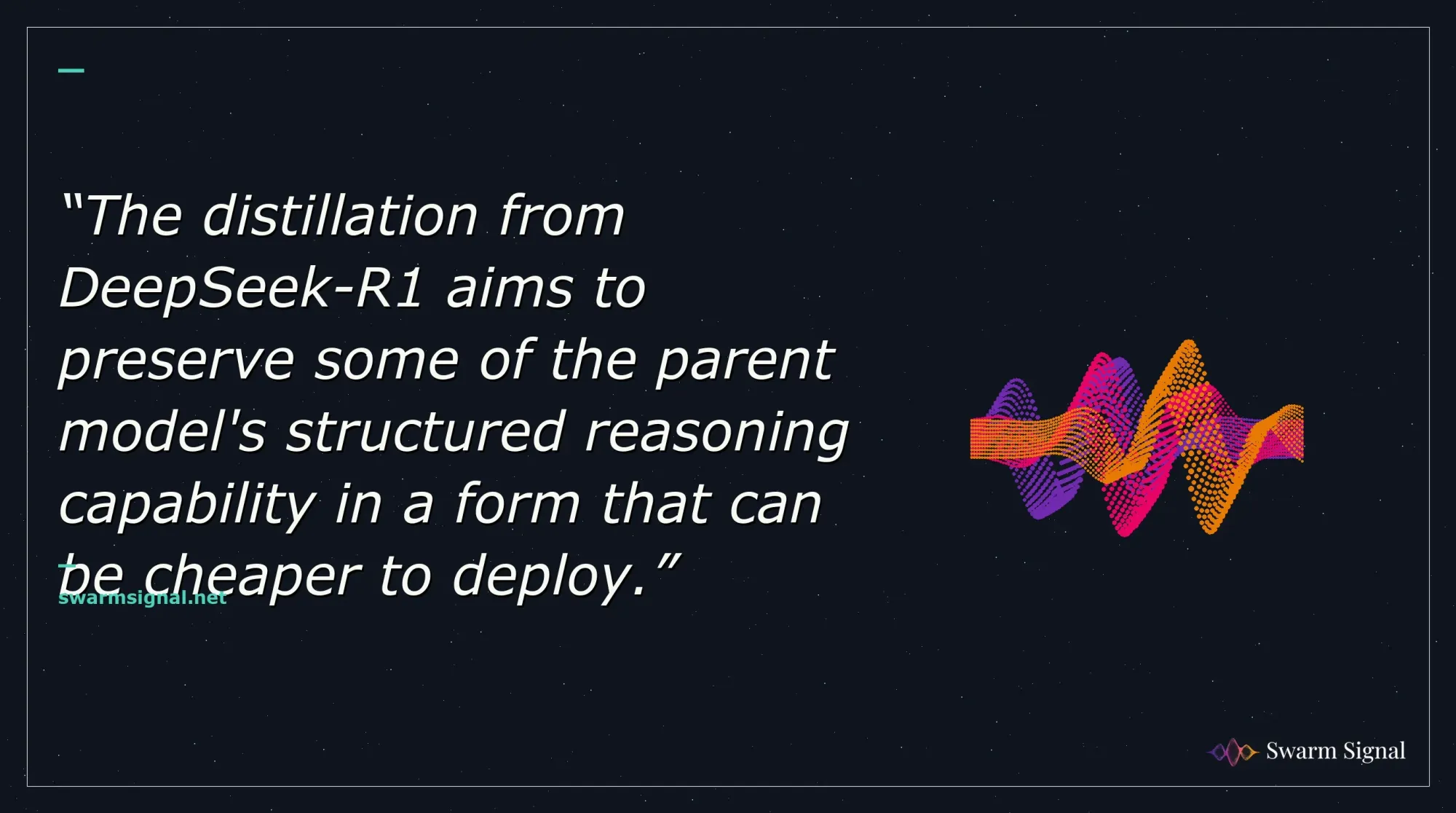 The distillation from DeepSeek-R1 aims to preserve some of the parent model's structured reasoning capability in a form that can be cheaper to deploy.