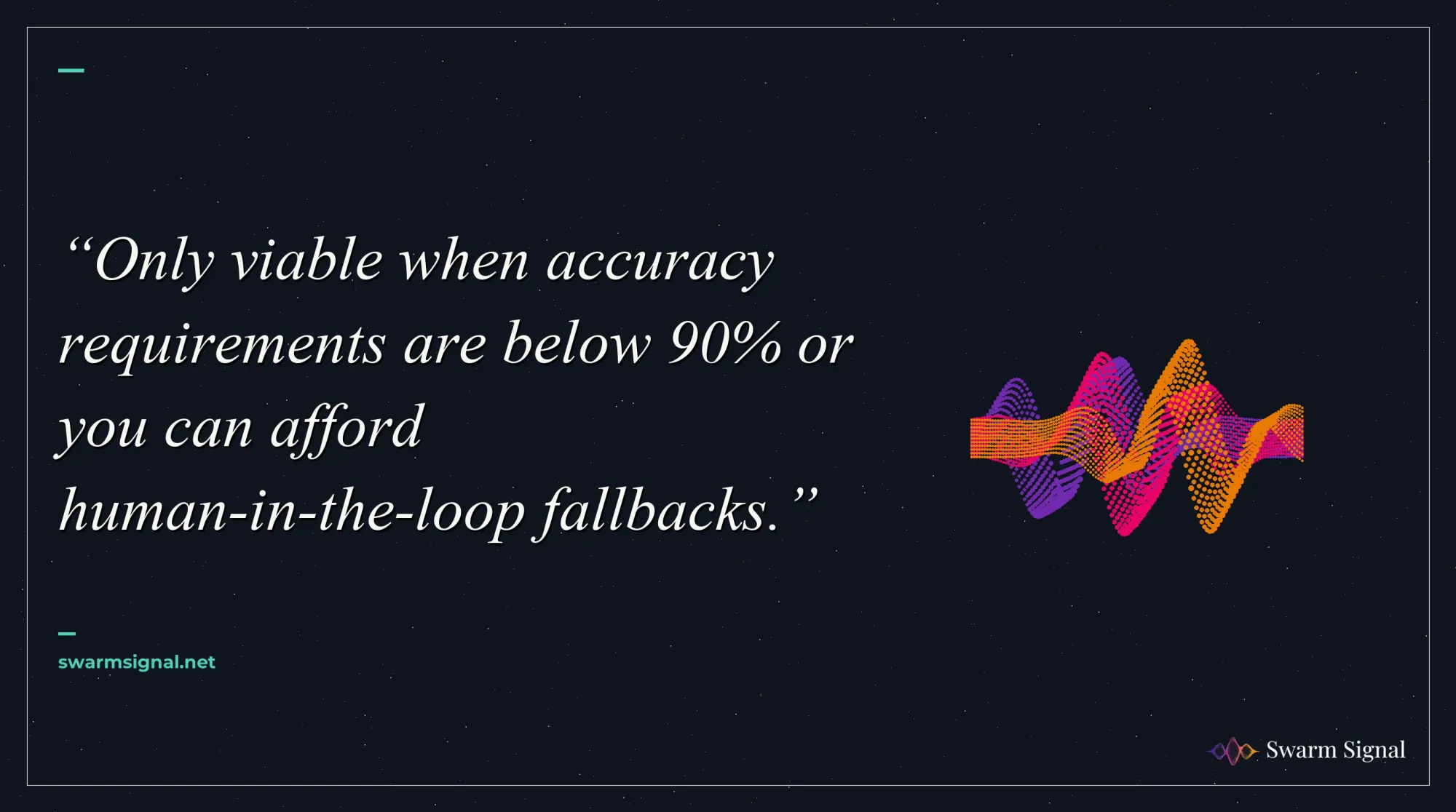 Only viable when accuracy requirements are below 90% or you can afford human-in-the-loop fallbacks.