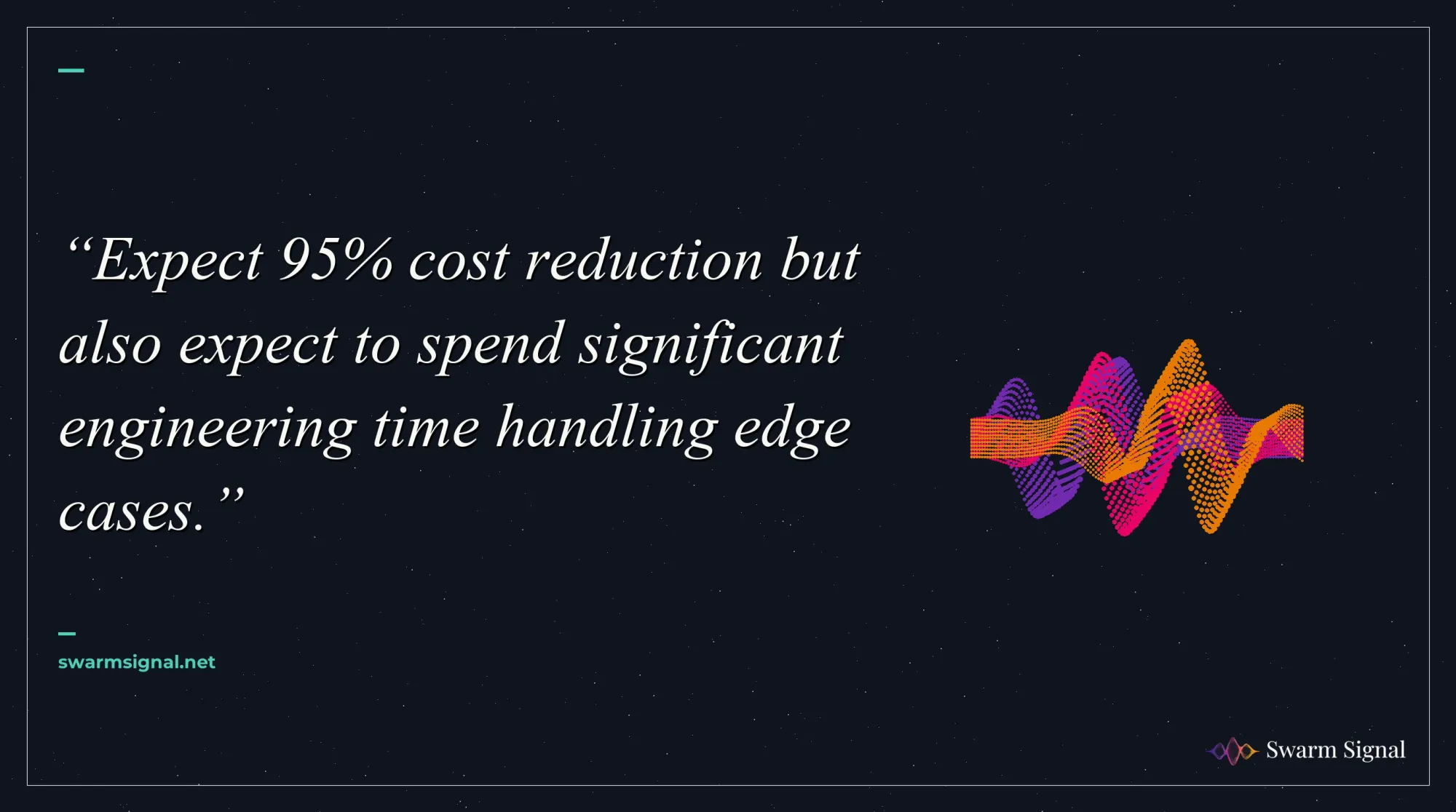 Expect 95% cost reduction but also expect to spend significant engineering time handling edge cases.