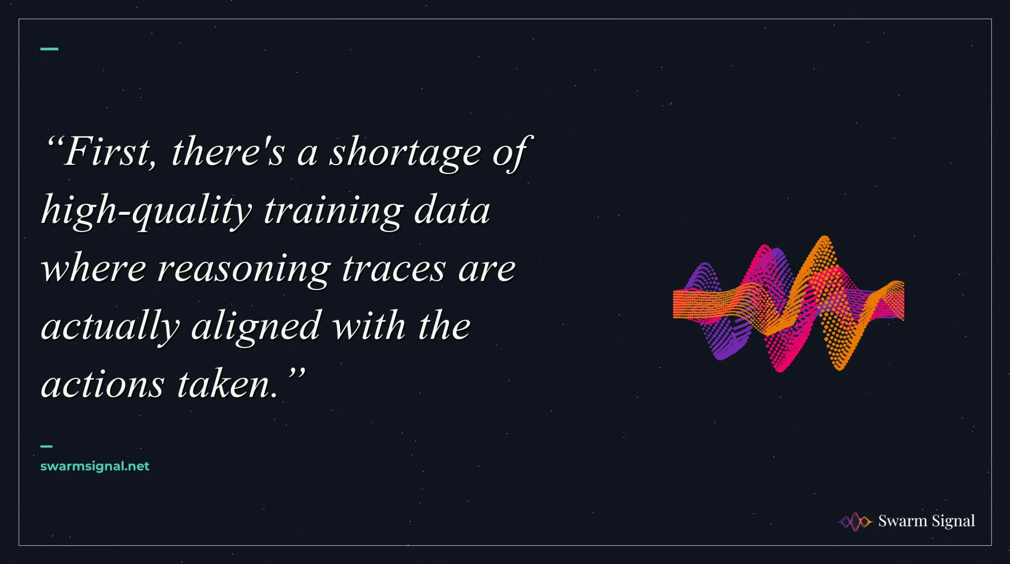 First, there's a shortage of high-quality training data where reasoning traces are actually aligned with the actions taken.
