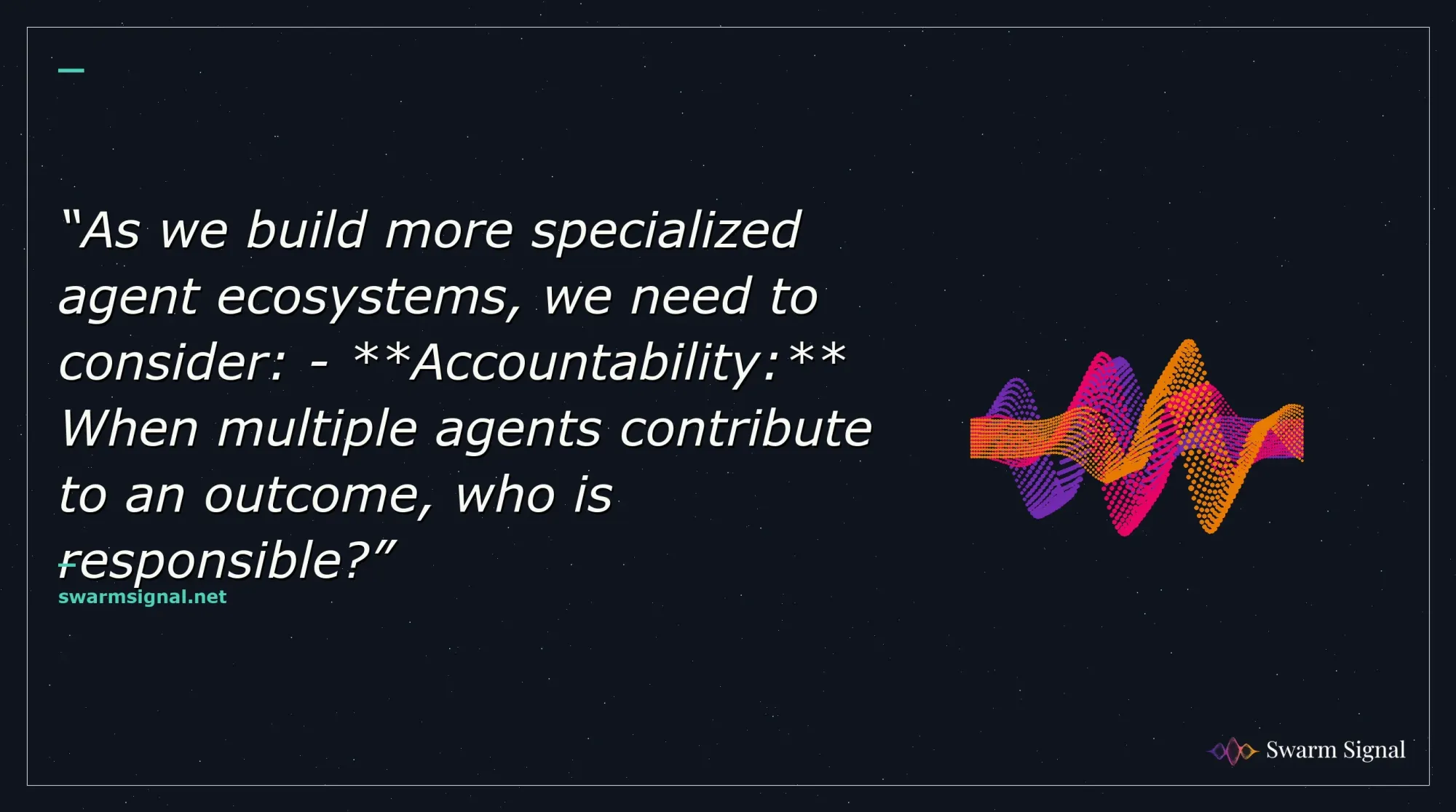 As we build more specialized agent ecosystems, we need to consider: - Accountability: When multiple agents contribute to an outcome, who is responsible?