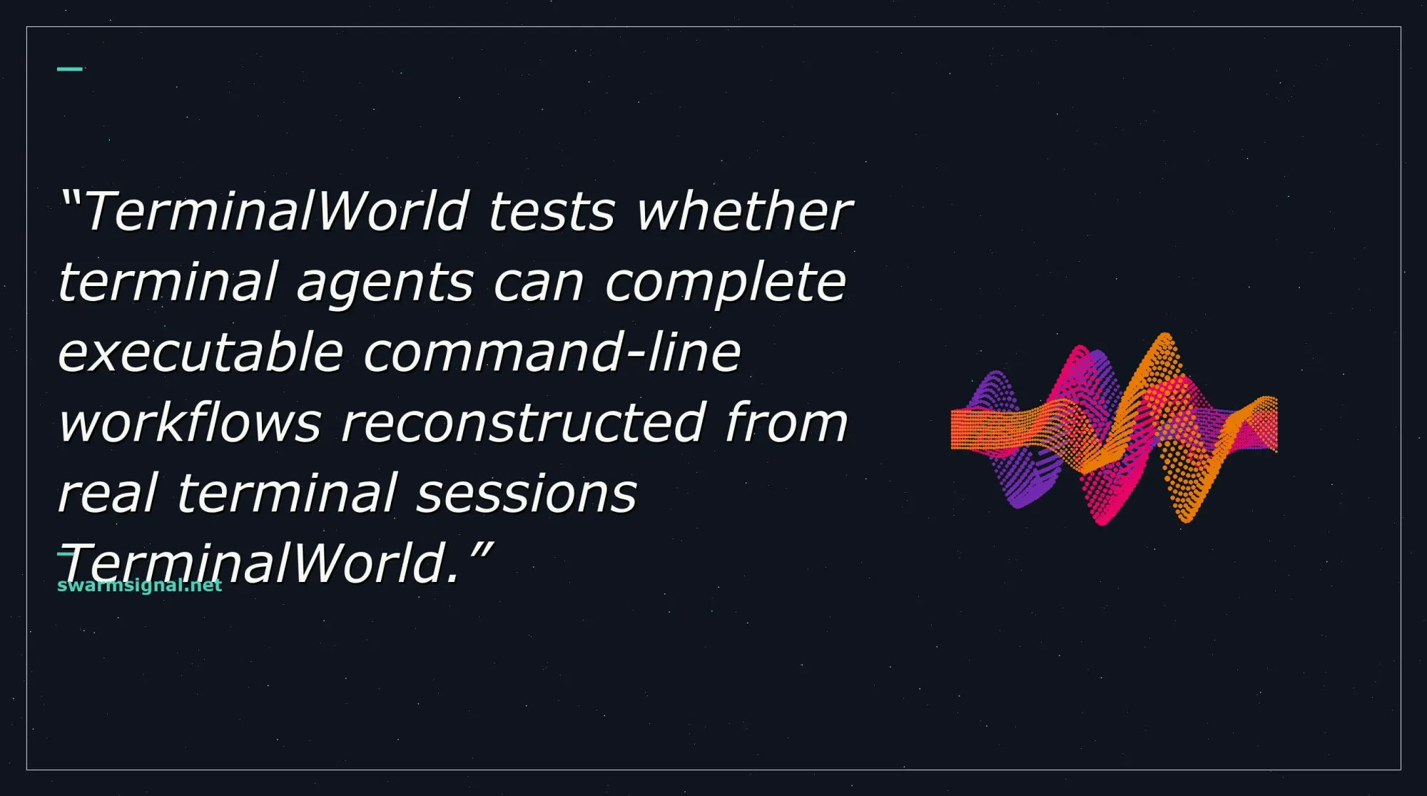 TerminalWorld tests whether terminal agents can complete executable command-line workflows reconstructed from real terminal sessions TerminalWorld.
