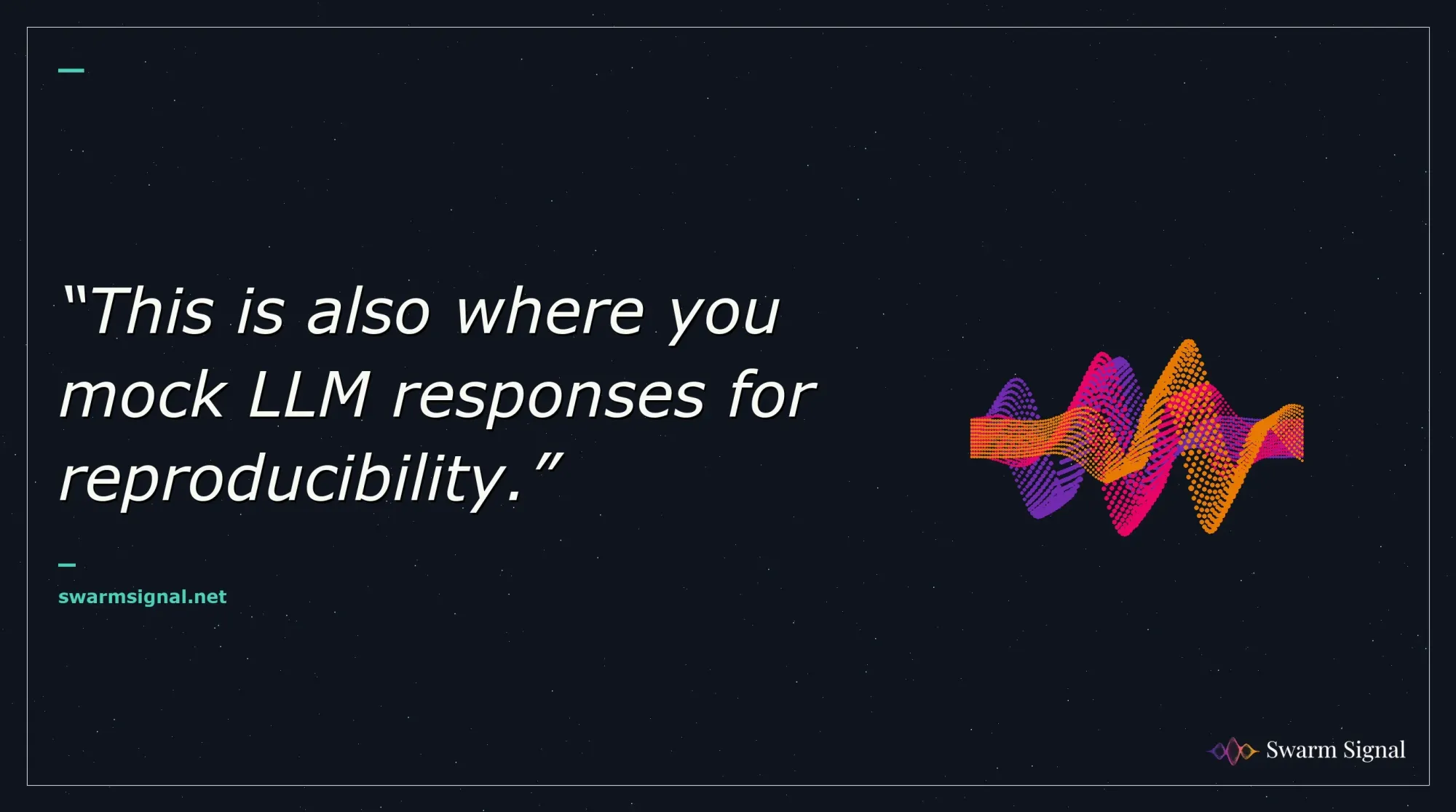 This is also where you mock LLM responses for reproducibility.
