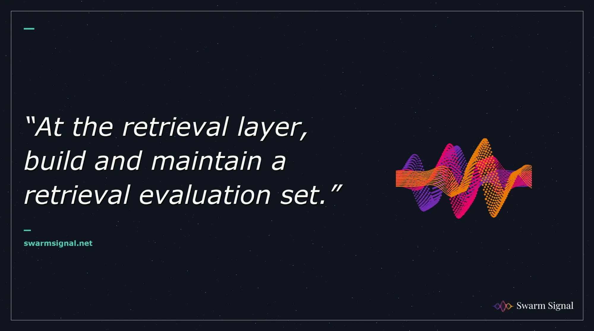 At the retrieval layer, build and maintain a retrieval evaluation set.