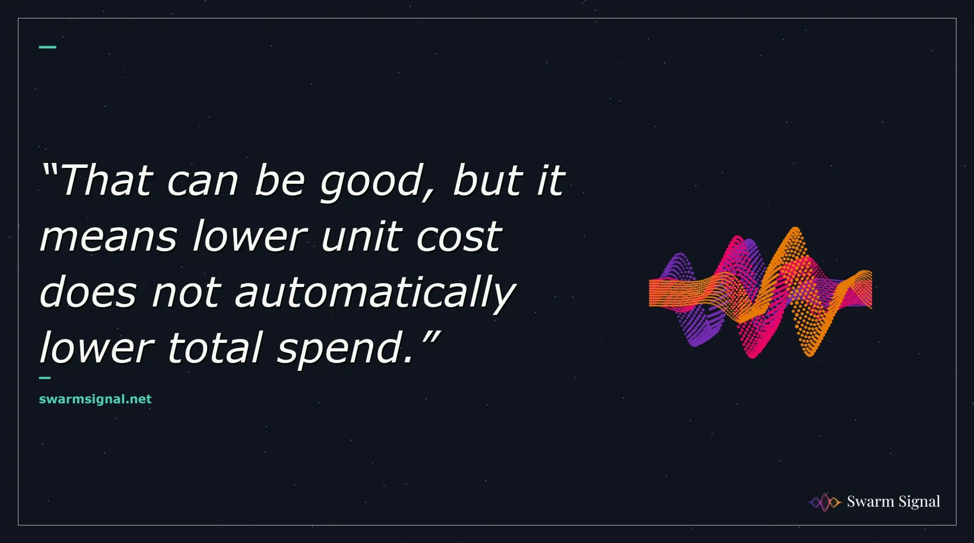 That can be good, but it means lower unit cost does not automatically lower total spend.