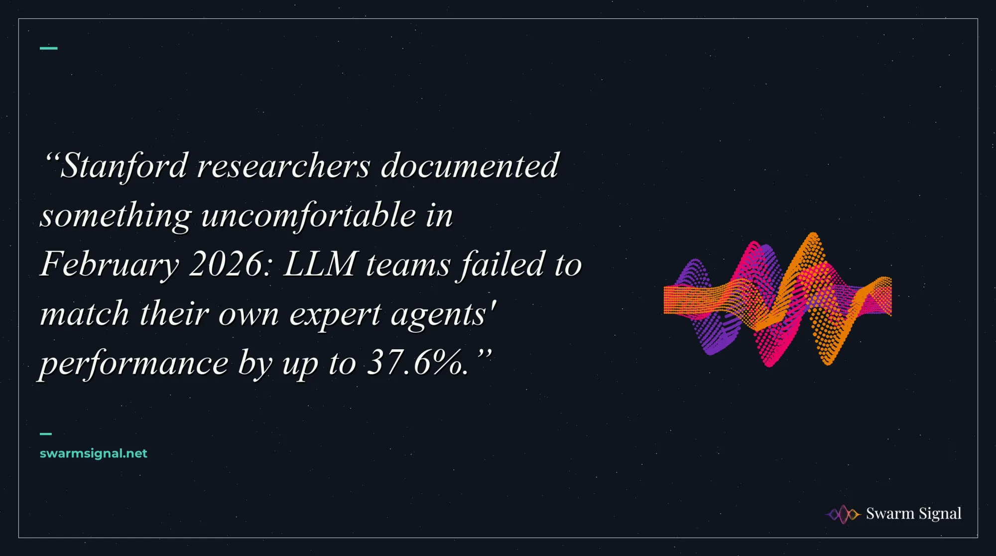 Stanford researchers documented something uncomfortable in February 2026: LLM teams failed to match their own expert agents' performance by up to 37.6%.