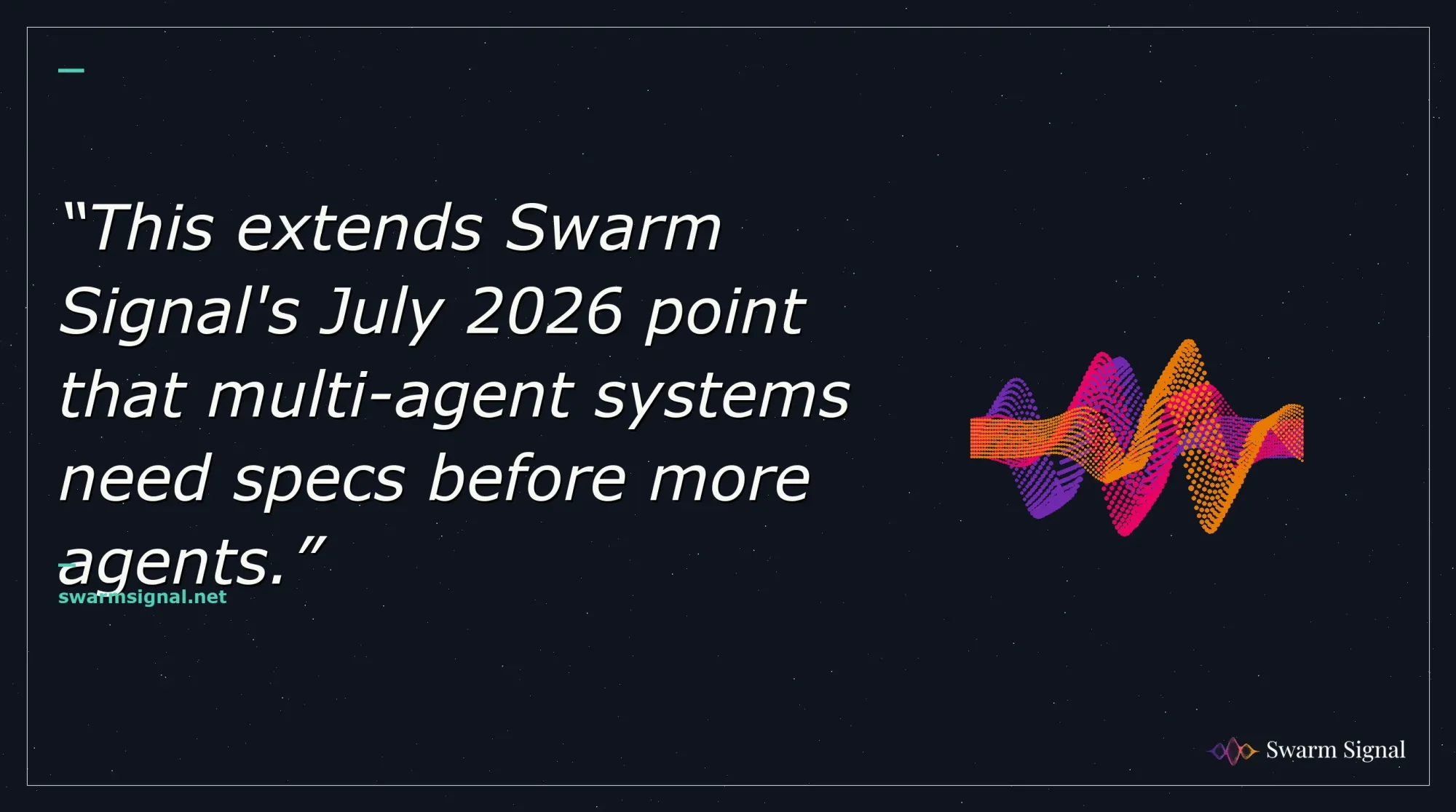 This extends Swarm Signal's July 2026 point that multi-agent systems need specs before more agents.