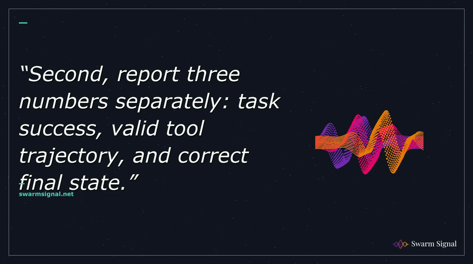 Second, report three numbers separately: task success, valid tool trajectory, and correct final state.