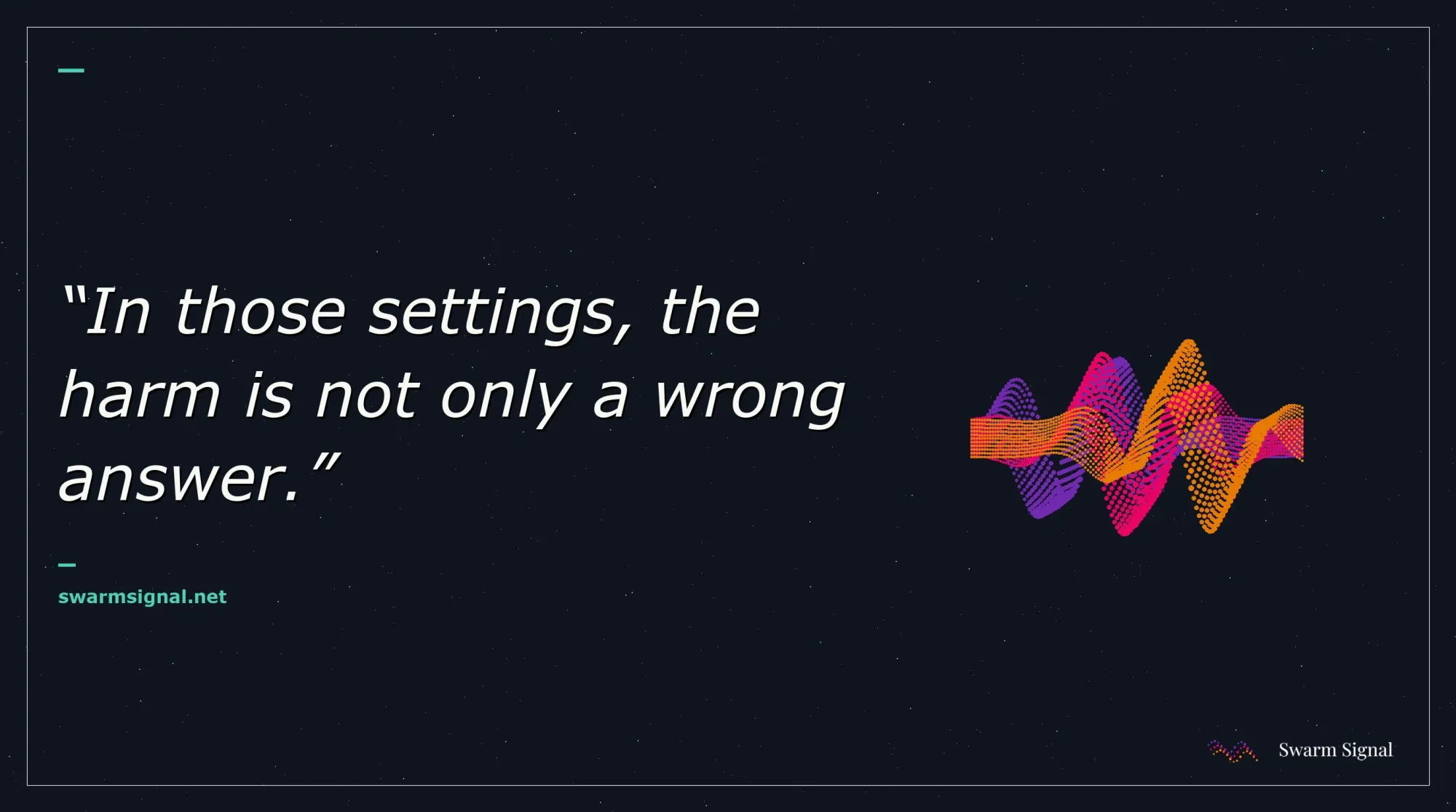 In those settings, the harm is not only a wrong answer.