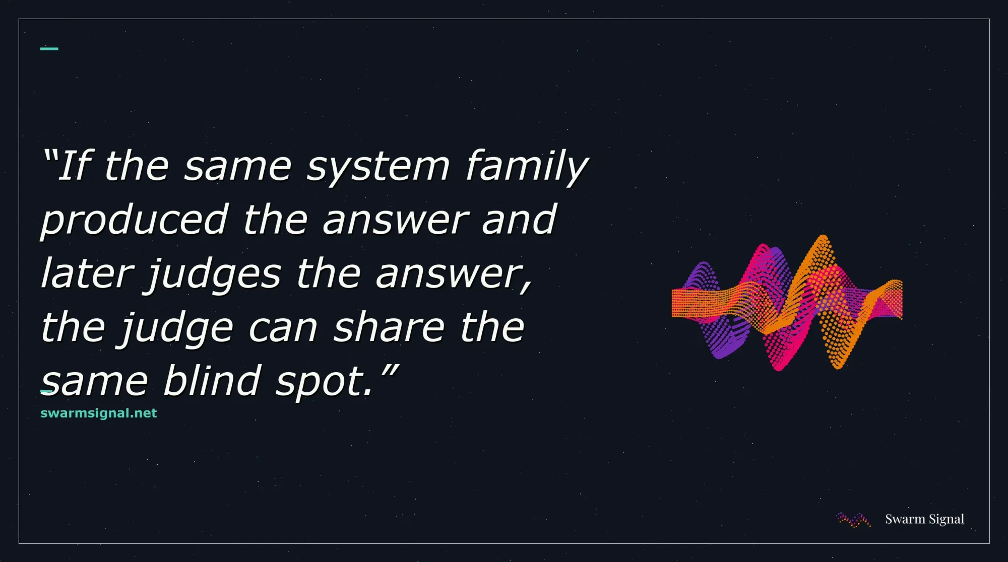 If the same system family produced the answer and later judges the answer, the judge can share the same blind spot.