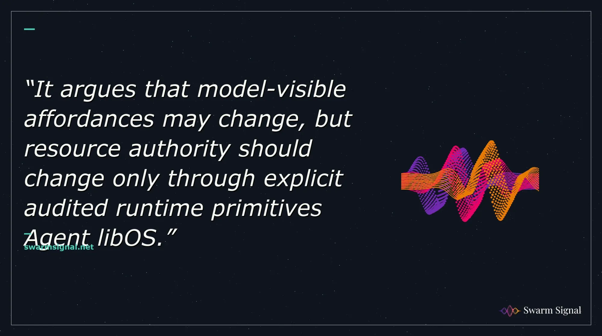 It argues that model-visible affordances may change, but resource authority should change only through explicit audited runtime primitives Agent libOS.