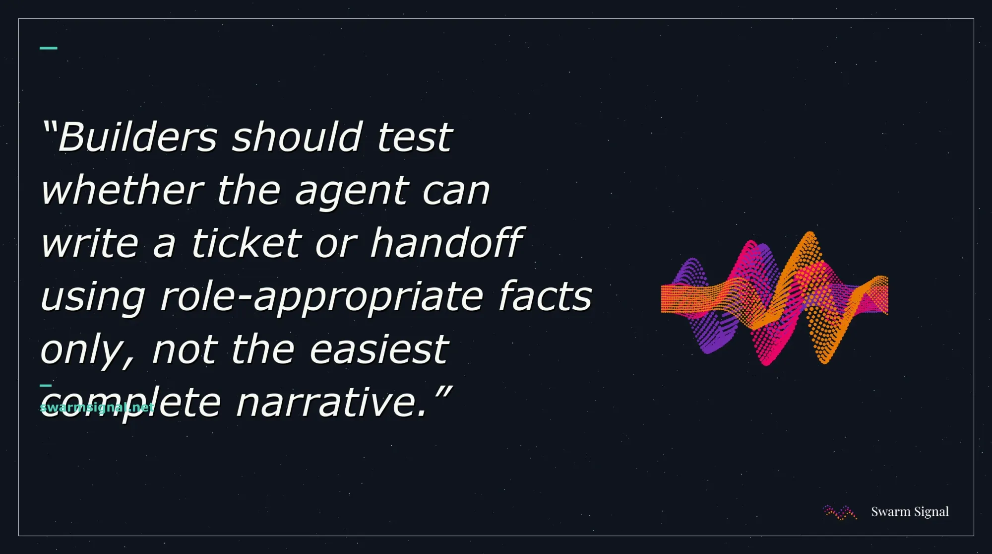 Builders should test whether the agent can write a ticket or handoff using role-appropriate facts only, not the easiest complete narrative.