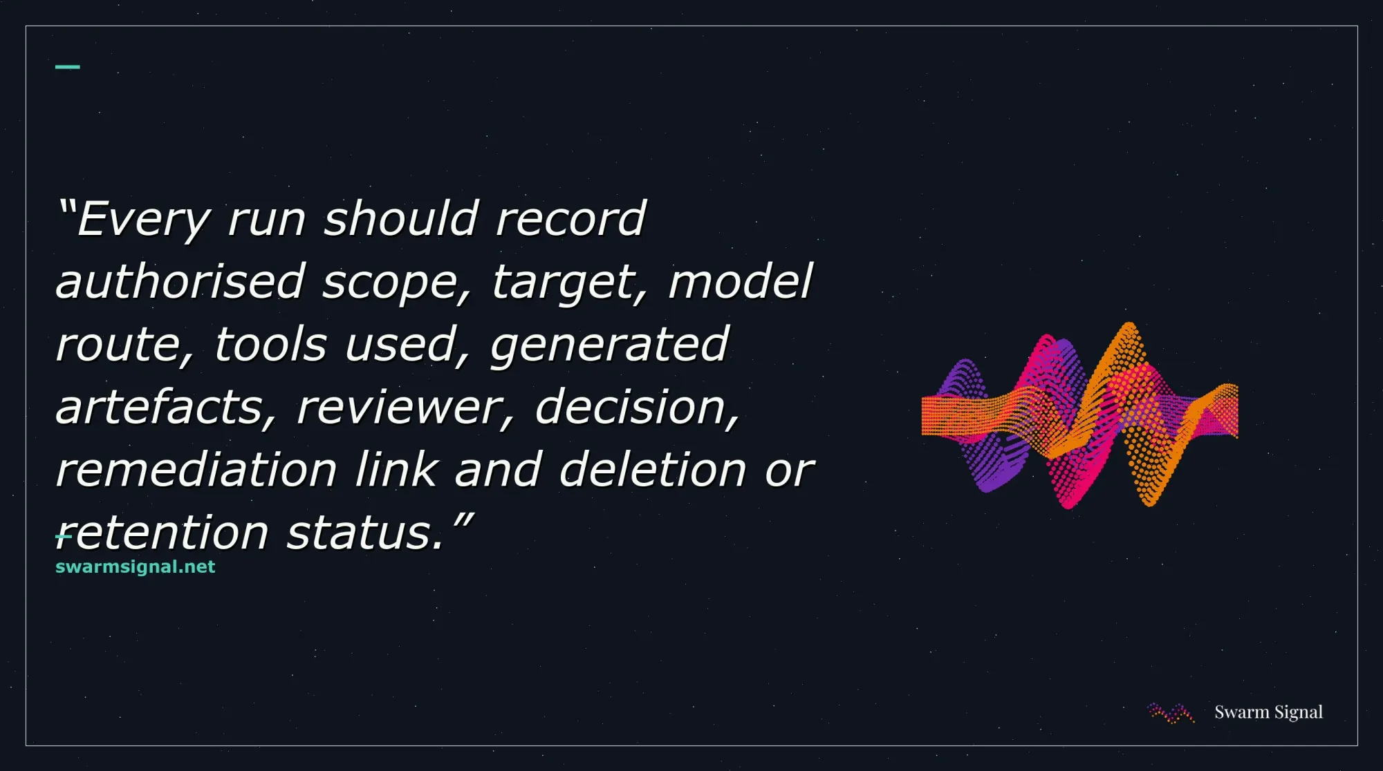 Every run should record authorised scope, target, model route, tools used, generated artefacts, reviewer, decision, remediation link and deletion or retention status.