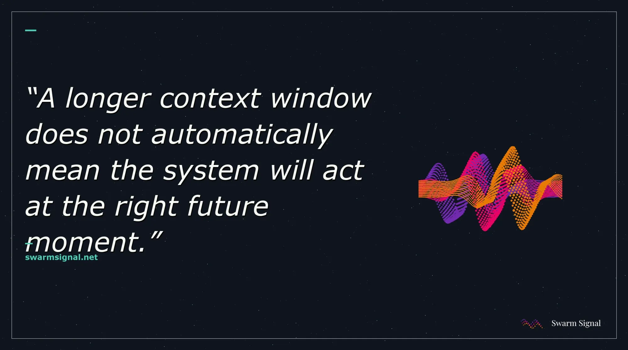 A longer context window does not automatically mean the system will act at the right future moment.
