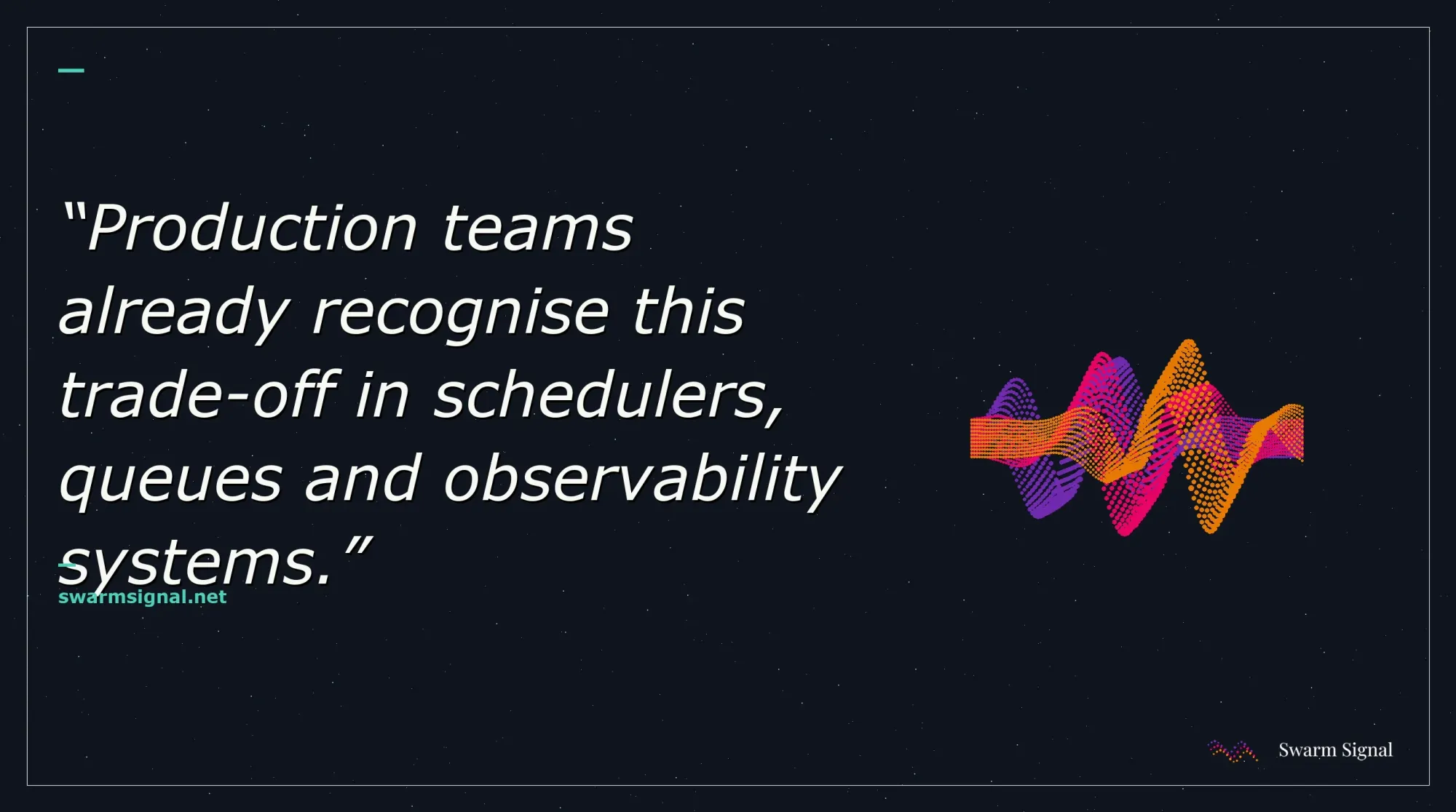 Production teams already recognise this trade-off in schedulers, queues and observability systems.