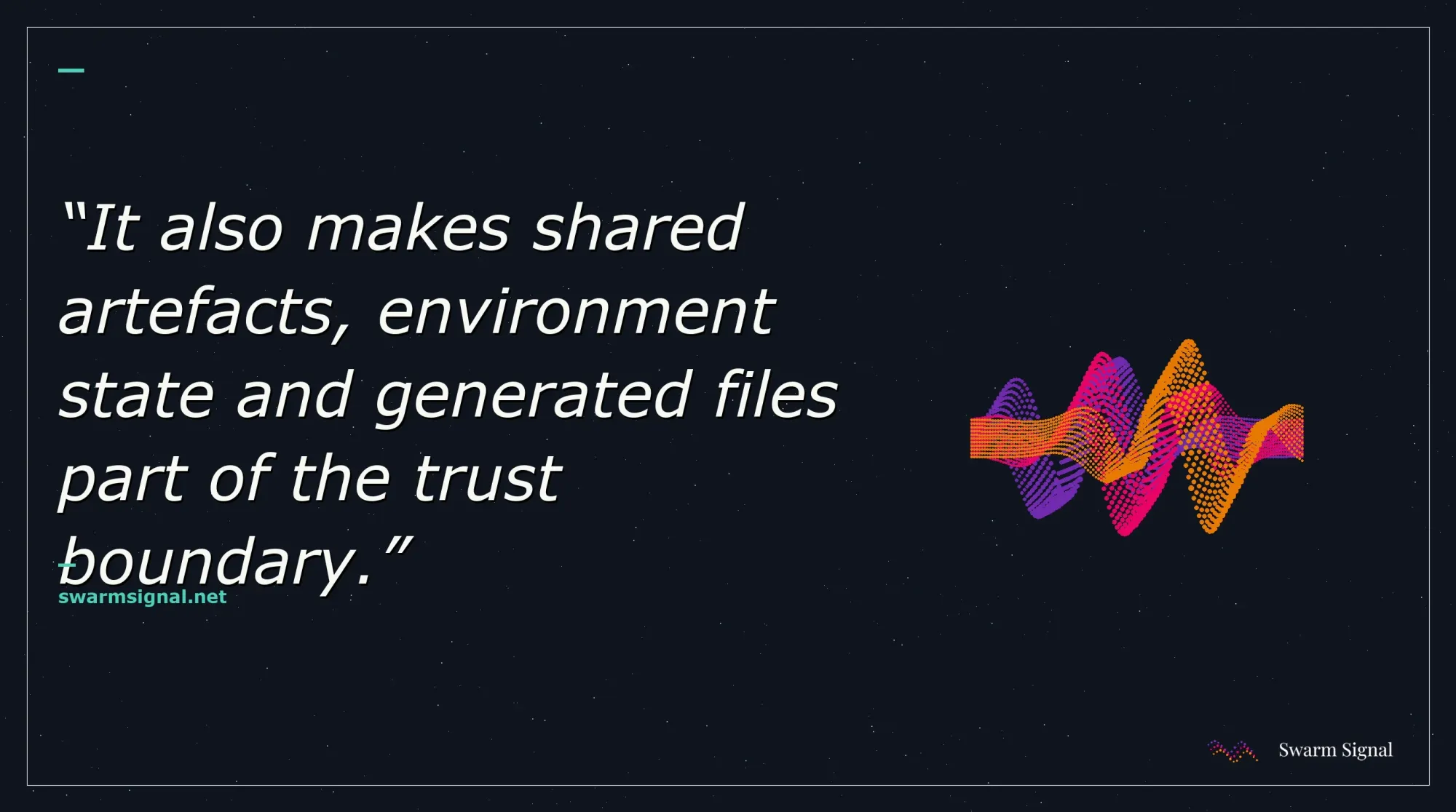 It also makes shared artefacts, environment state and generated files part of the trust boundary.