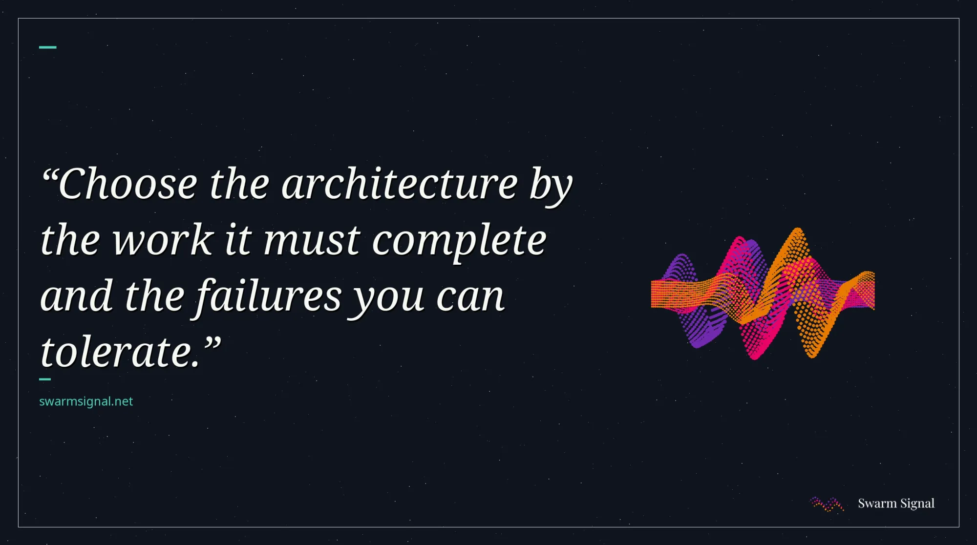 Choose the architecture by the work it must complete and the failures you can tolerate.