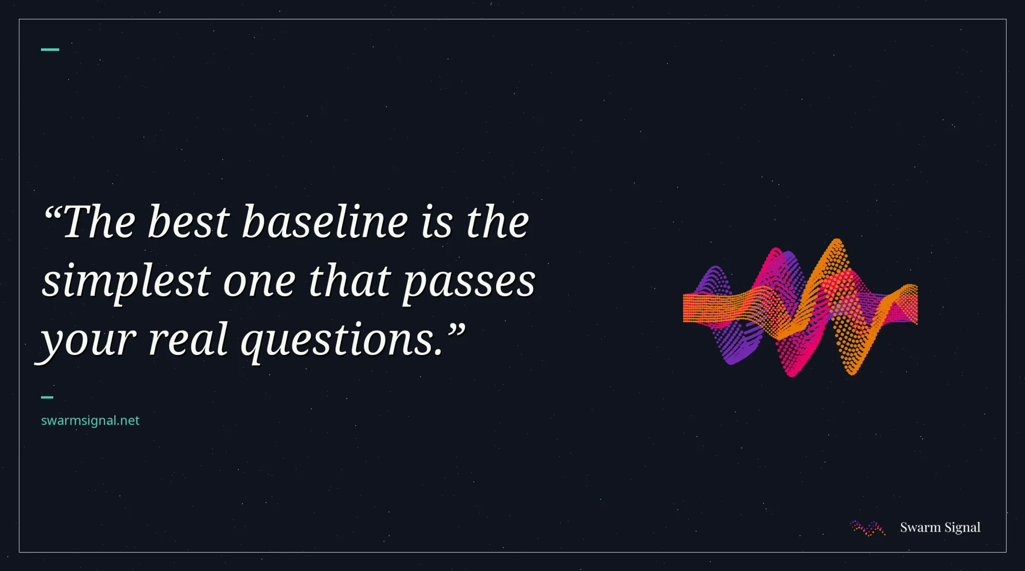 The best baseline is the simplest one that passes your real questions.