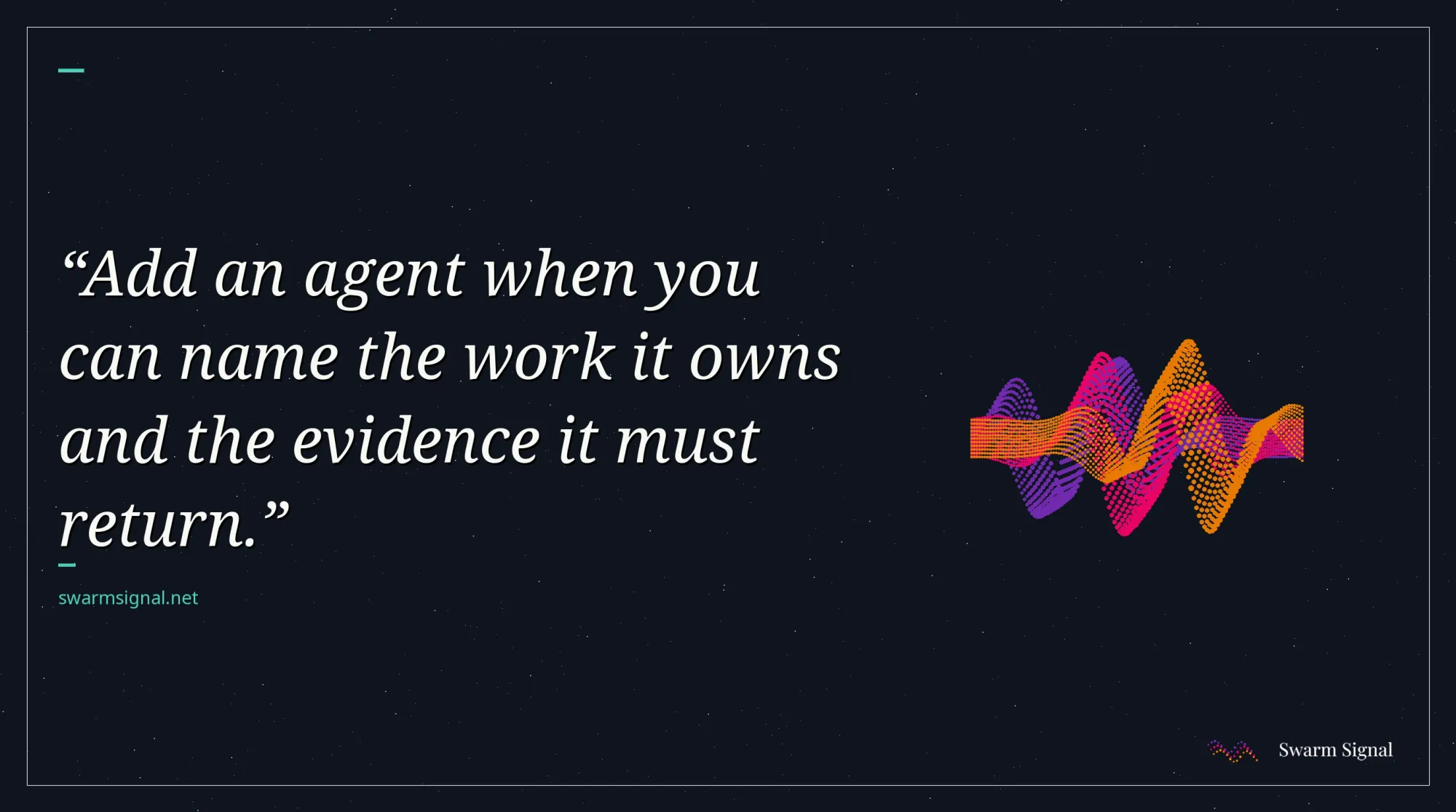 Add an agent when you can name the work it owns and the evidence it must return.