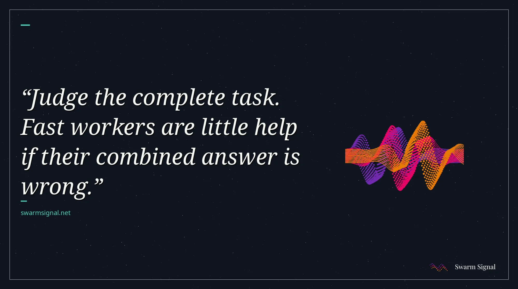 Judge the complete task. Fast workers are little help if their combined answer is wrong.