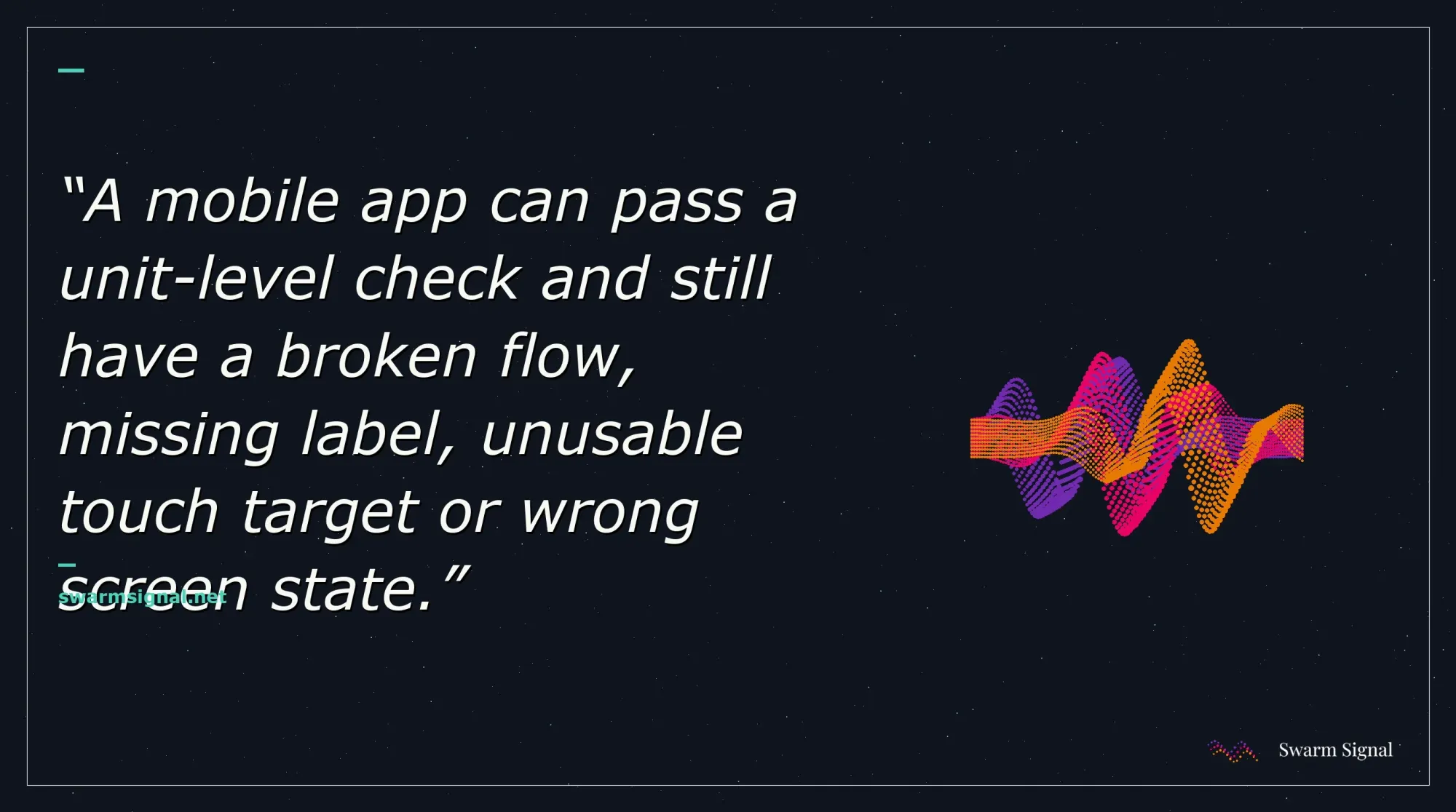 A mobile app can pass a unit-level check and still have a broken flow, missing label, unusable touch target or wrong screen state.